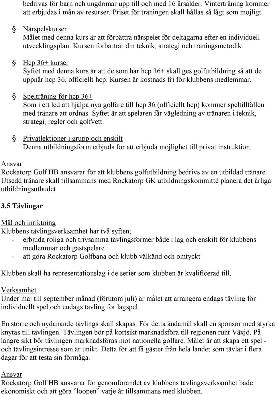 Hcp 36+ kurser Syftet med denna kurs är att de som har hcp 36+ skall ges golfutbildning så att de uppnår hcp 36, officiellt hcp. Kursen är kostnads fri för klubbens medlemmar.