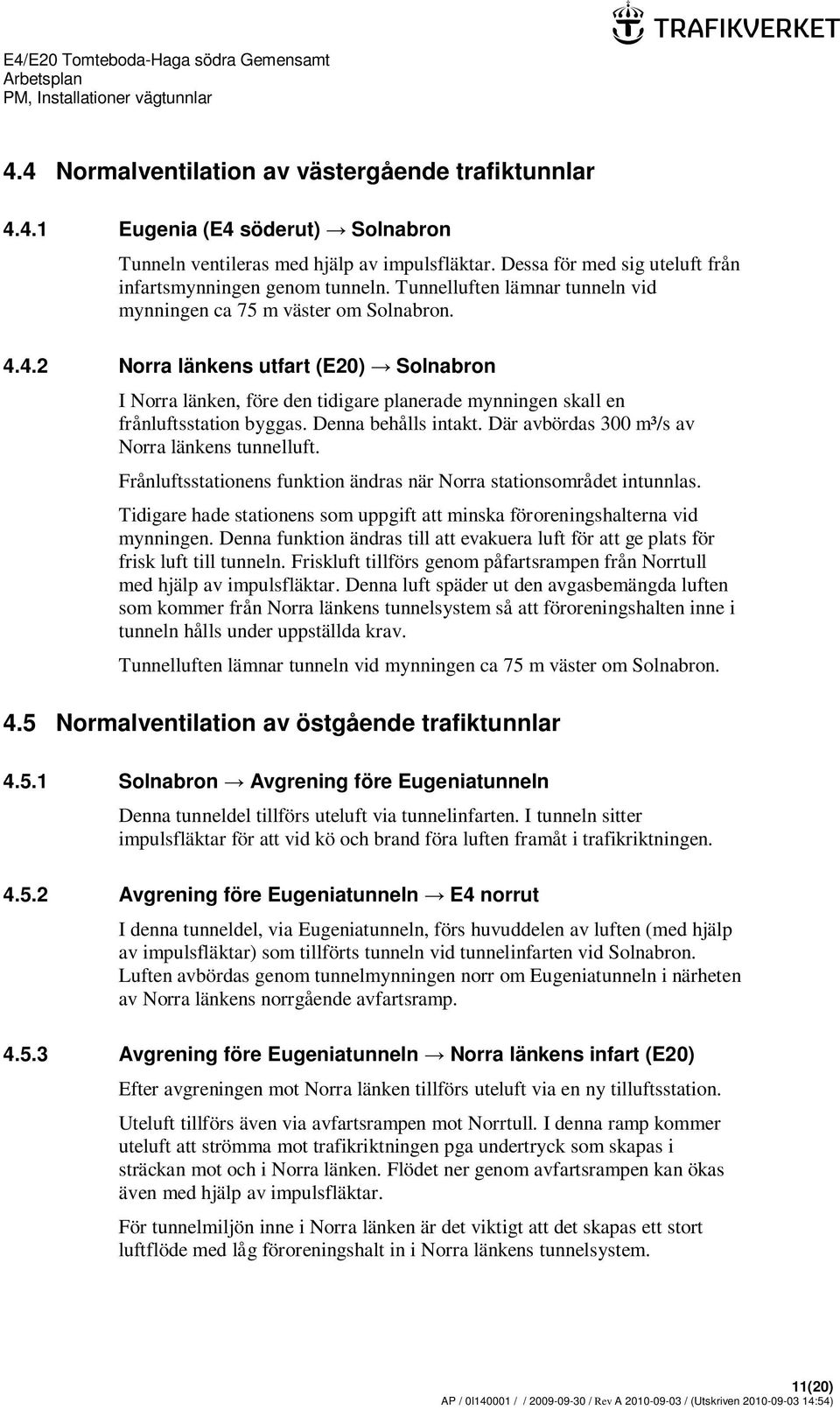 Denna behålls intakt. Där avbördas 300 m³/s av Norra länkens tunnelluft. Frånluftsstationens funktion ändras när Norra stationsområdet intunnlas.