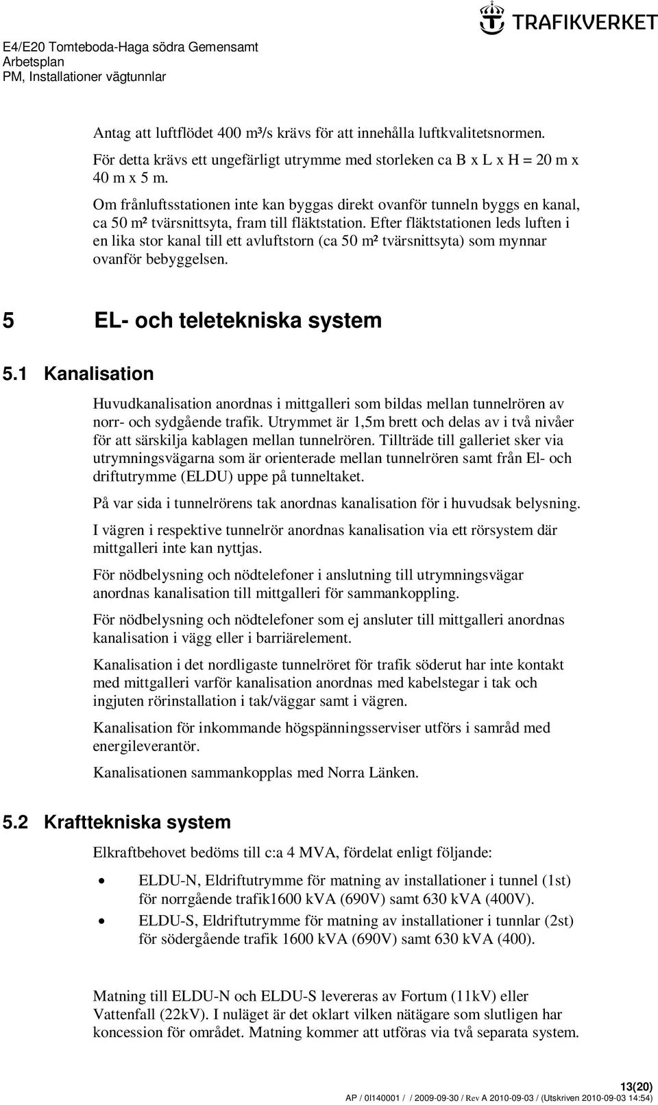 Efter fläktstationen leds luften i en lika stor kanal till ett avluftstorn (ca 50 m² tvärsnittsyta) som mynnar ovanför bebyggelsen. 5 EL- och teletekniska system 5.