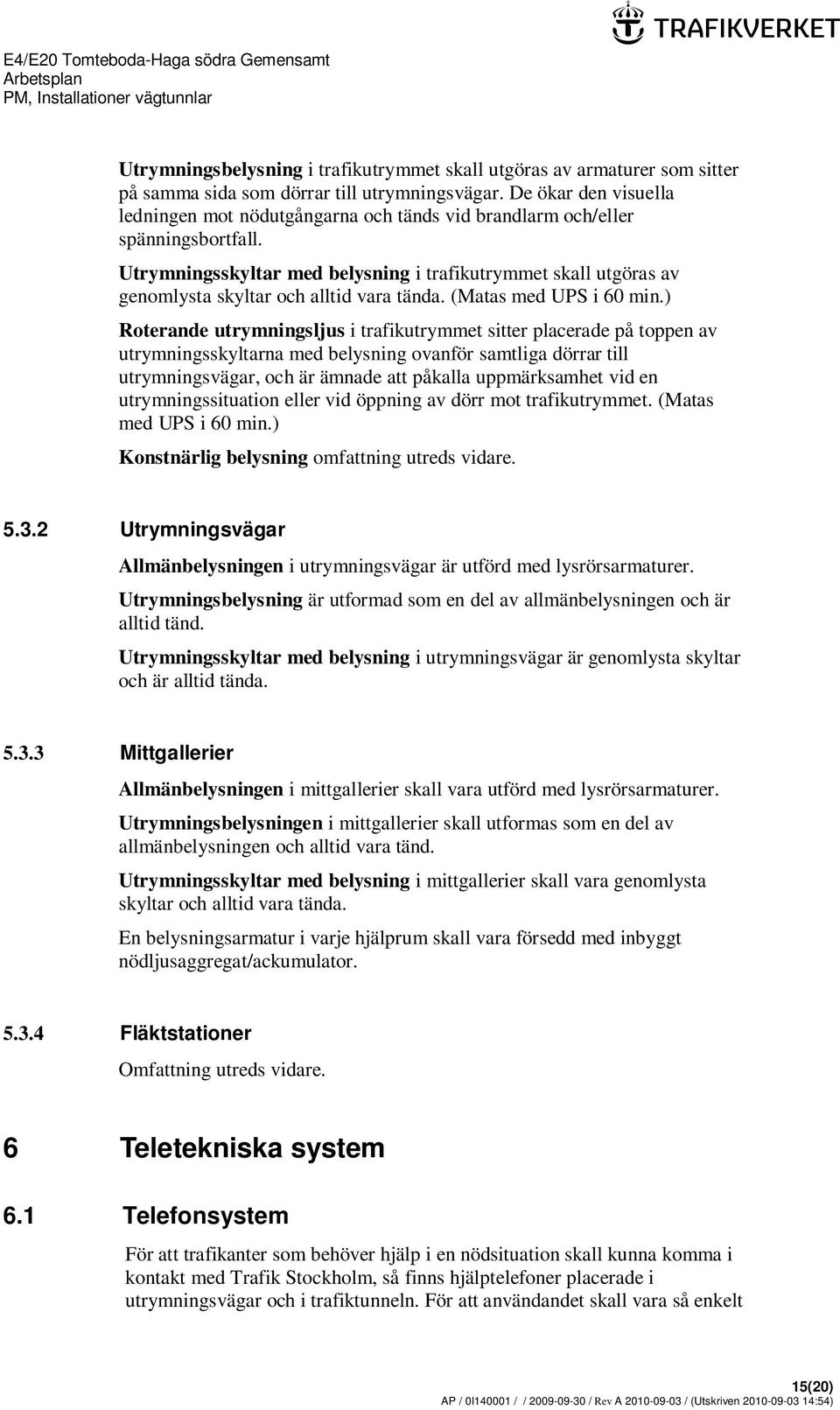 Utrymningsskyltar med belysning i trafikutrymmet skall utgöras av genomlysta skyltar och alltid vara tända. (Matas med UPS i 60 min.