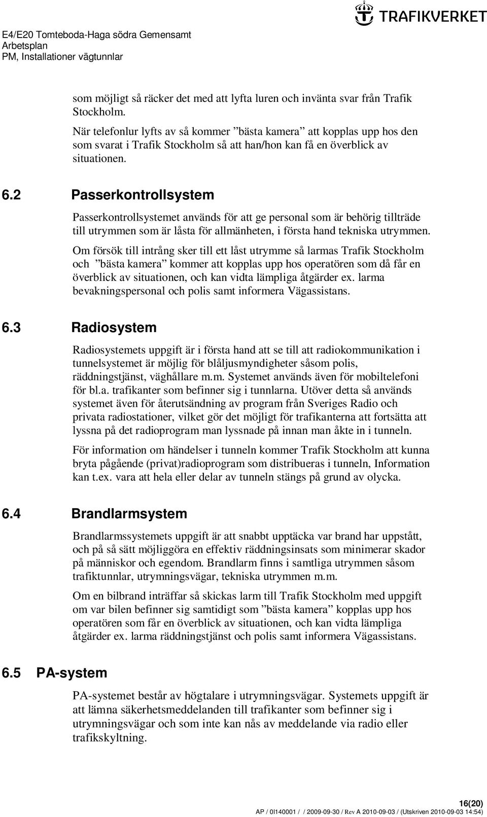 2 Passerkontrollsystem Passerkontrollsystemet används för att ge personal som är behörig tillträde till utrymmen som är låsta för allmänheten, i första hand tekniska utrymmen.