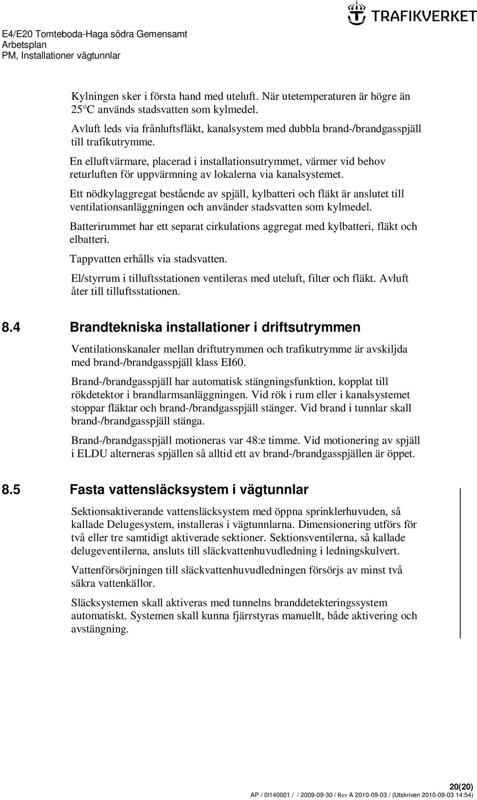 En elluftvärmare, placerad i installationsutrymmet, värmer vid behov returluften för uppvärmning av lokalerna via kanalsystemet.