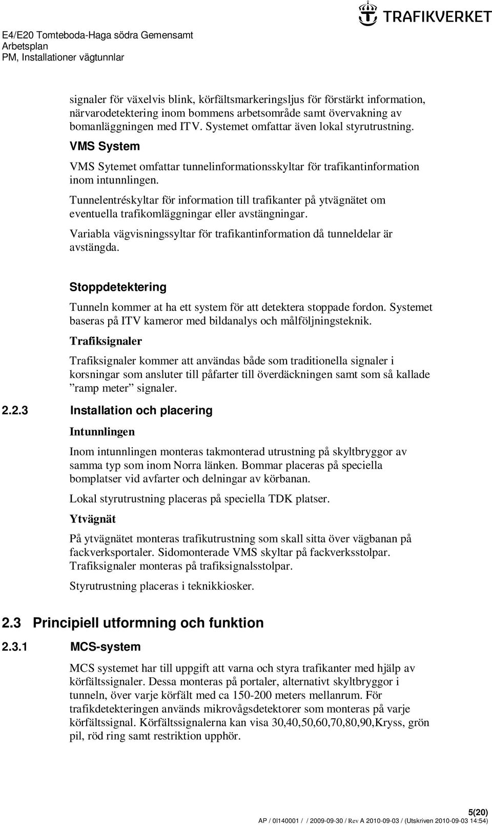 Tunnelentréskyltar för information till trafikanter på ytvägnätet om eventuella trafikomläggningar eller avstängningar. Variabla vägvisningssyltar för trafikantinformation då tunneldelar är avstängda.