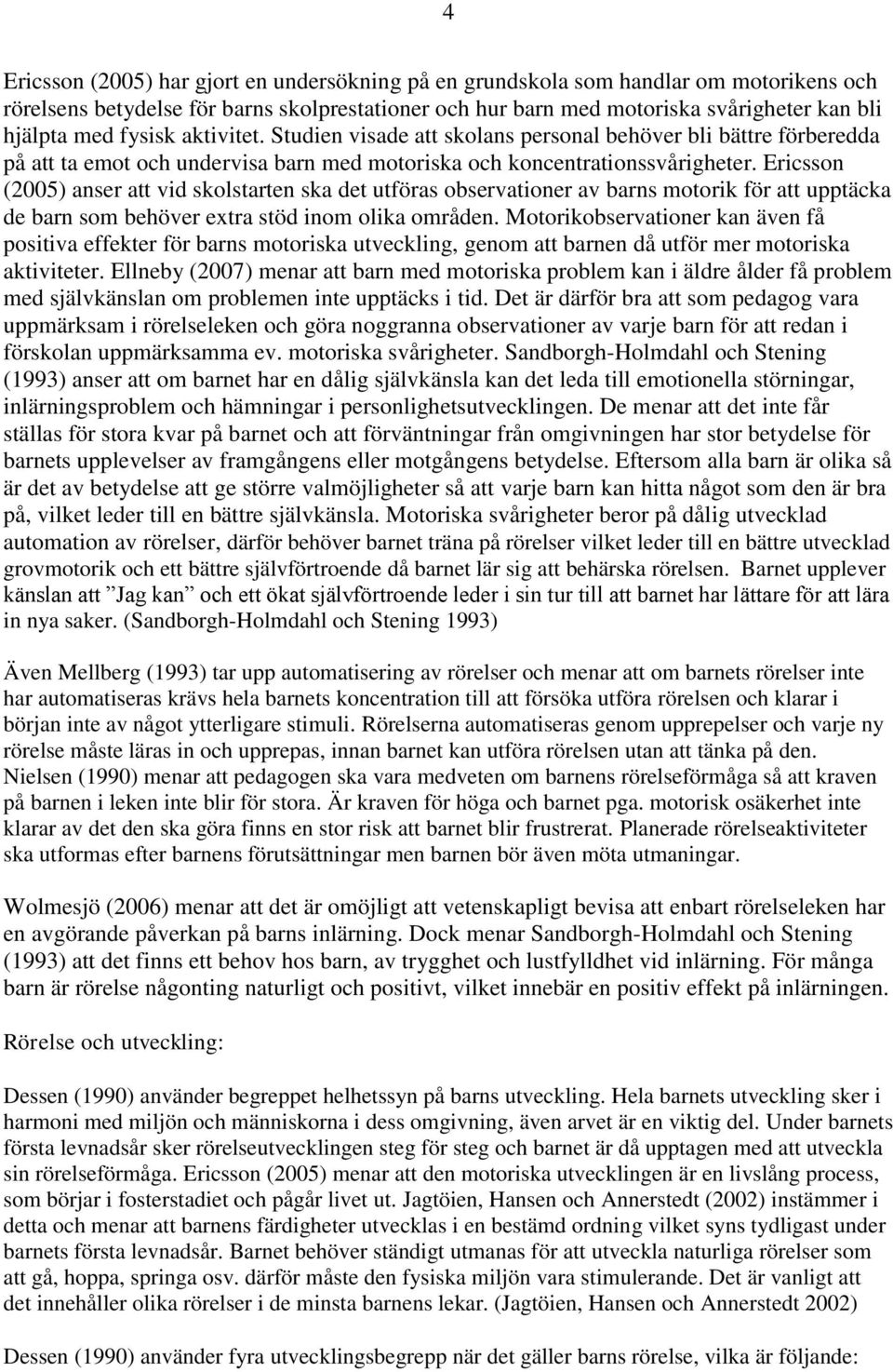 Ericsson (2005) anser att vid skolstarten ska det utföras observationer av barns motorik för att upptäcka de barn som behöver extra stöd inom olika områden.