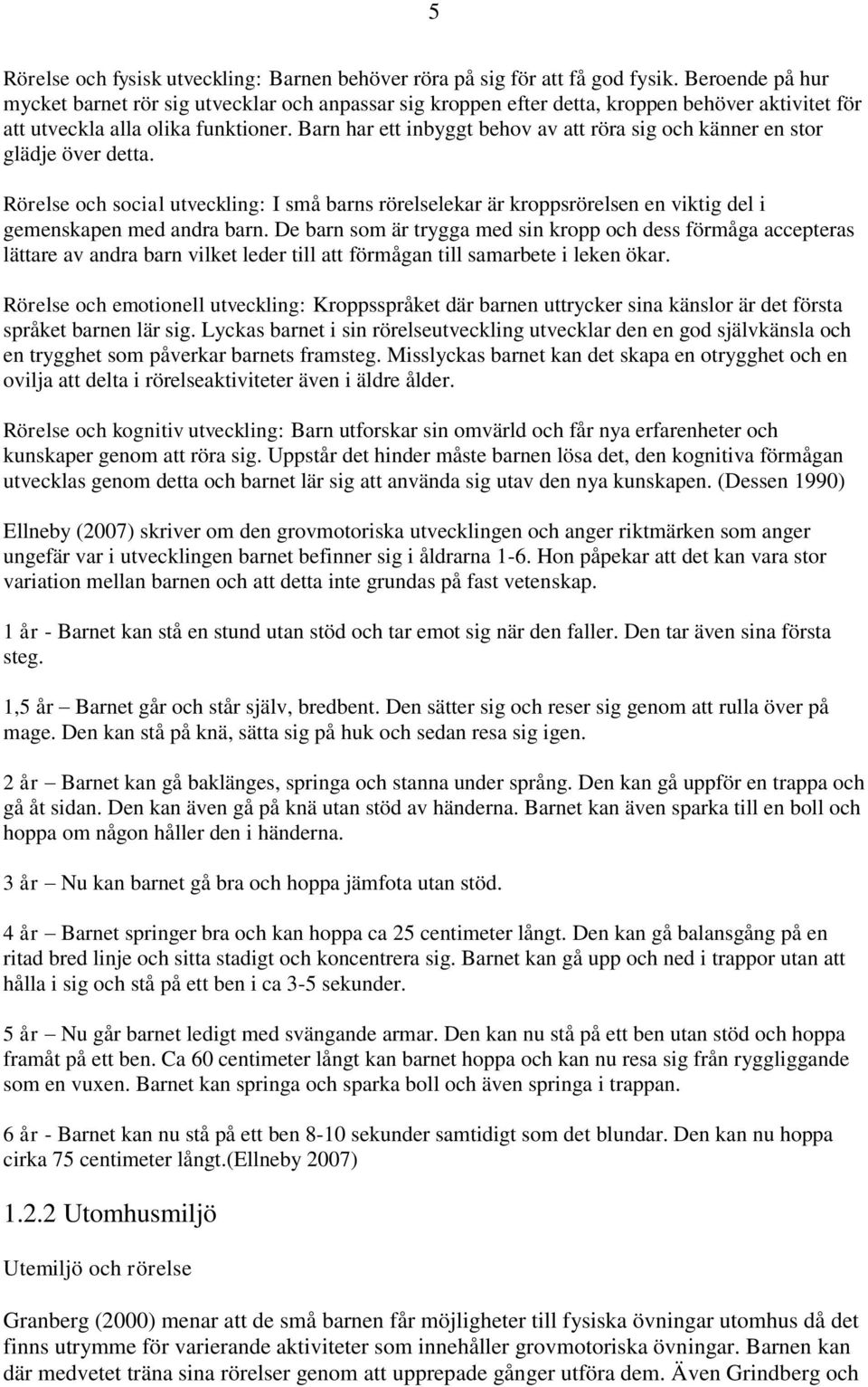 Barn har ett inbyggt behov av att röra sig och känner en stor glädje över detta. Rörelse och social utveckling: I små barns rörelselekar är kroppsrörelsen en viktig del i gemenskapen med andra barn.