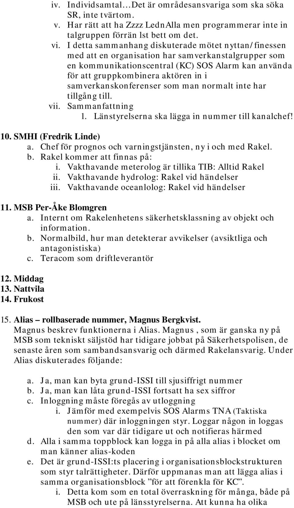 samverkanskonferenser som man normalt inte har tillgång till. vii. Sammanfattning 1. Länstyrelserna ska lägga in nummer till kanalchef! 10. SMHI (Fredrik Linde) a.