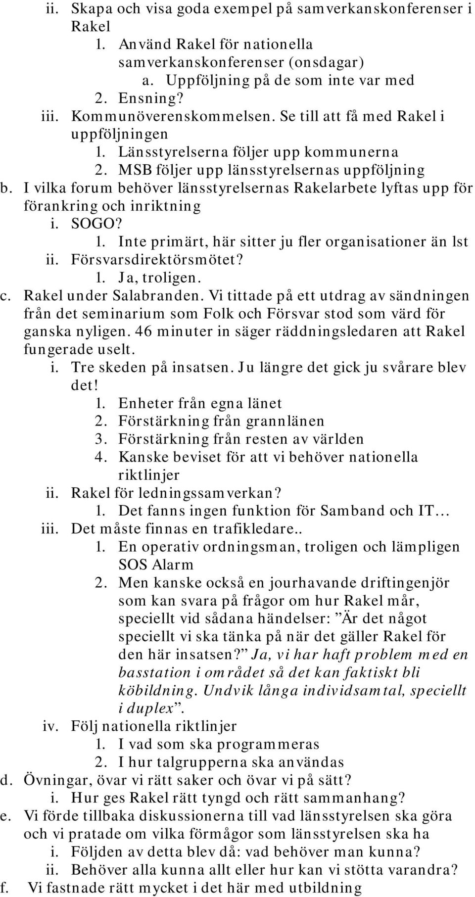 I vilka forum behöver länsstyrelsernas Rakelarbete lyftas upp för förankring och inriktning i. SOGO? 1. Inte primärt, här sitter ju fler organisationer än lst ii. Försvarsdirektörsmötet? 1. Ja, troligen.