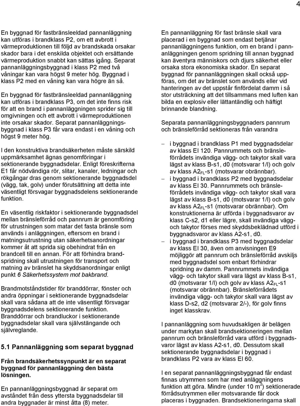 En byggnad för fastbränsleeldad pannanläggning kan utföras i brandklass P3, om det inte finns risk för att en brand i pannanläggningen sprider sig till omgivningen och ett avbrott i värmeproduktionen