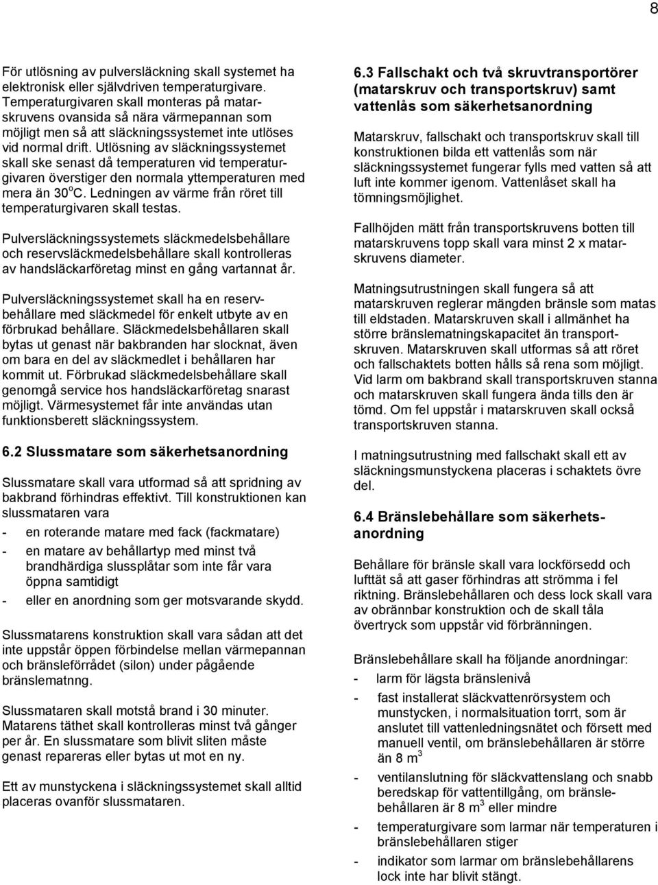 Utlösning av släckningssystemet skall ske senast då temperaturen vid temperaturgivaren överstiger den normala yttemperaturen med mera än 30 o C.