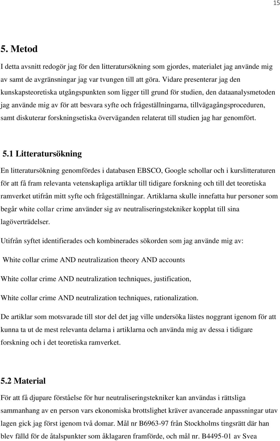 tillvägagångsproceduren, samt diskuterar forskningsetiska överväganden relaterat till studien jag har genomfört. 5.