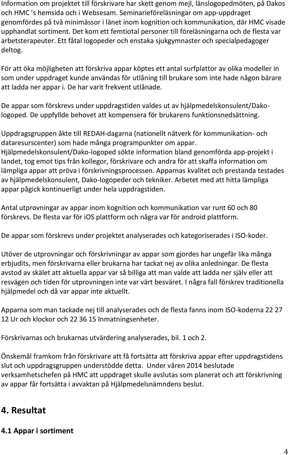 Det kom ett femtiotal personer till föreläsningarna och de flesta var arbetsterapeuter. Ett fåtal logopeder och enstaka sjukgymnaster och specialpedagoger deltog.