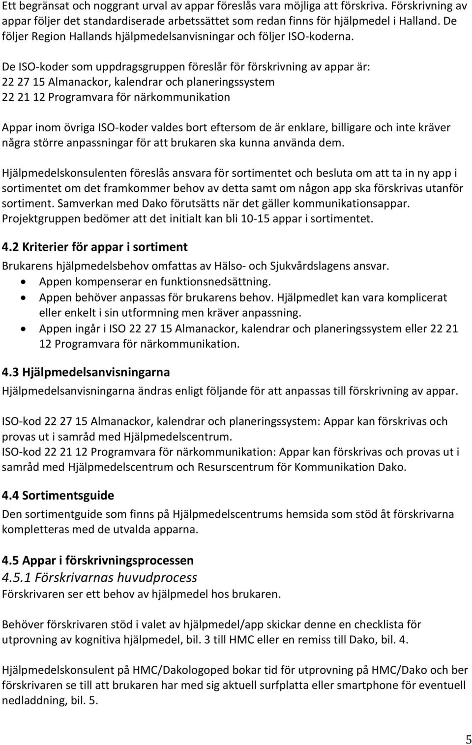 De ISO-koder som uppdragsgruppen föreslår för förskrivning av appar är: 22 27 15 Almanackor, kalendrar och planeringssystem 22 21 12 Programvara för närkommunikation Appar inom övriga ISO-koder