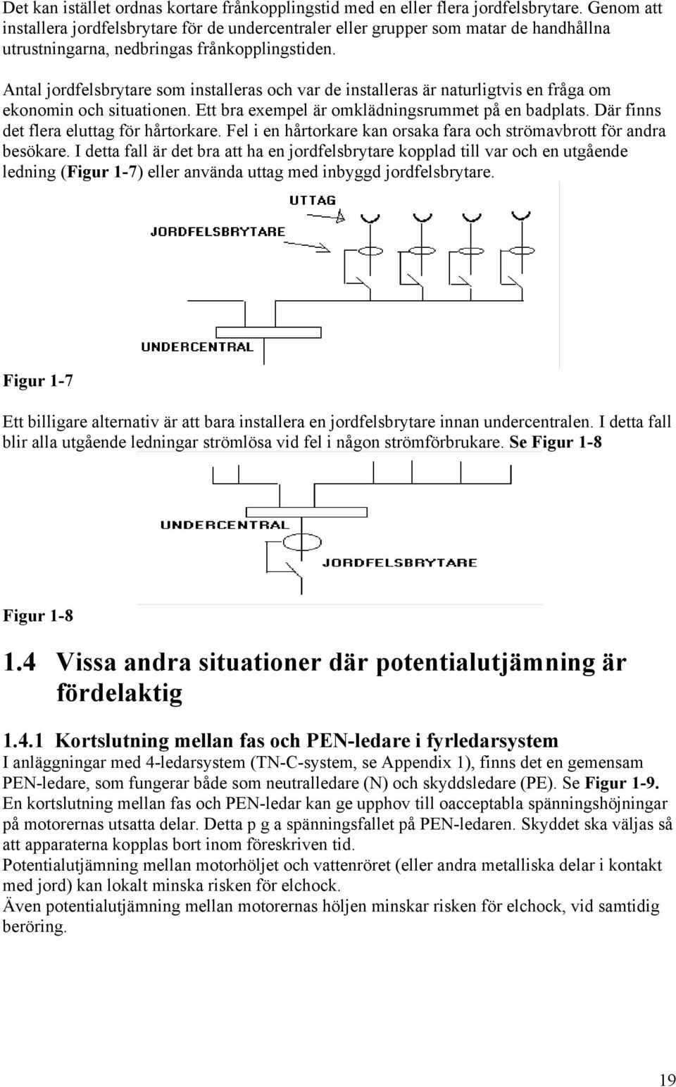 Antal jordfelsbrytare som installeras och var de installeras är naturligtvis en fråga om ekonomin och situationen. Ett bra exempel är omklädningsrummet på en badplats.