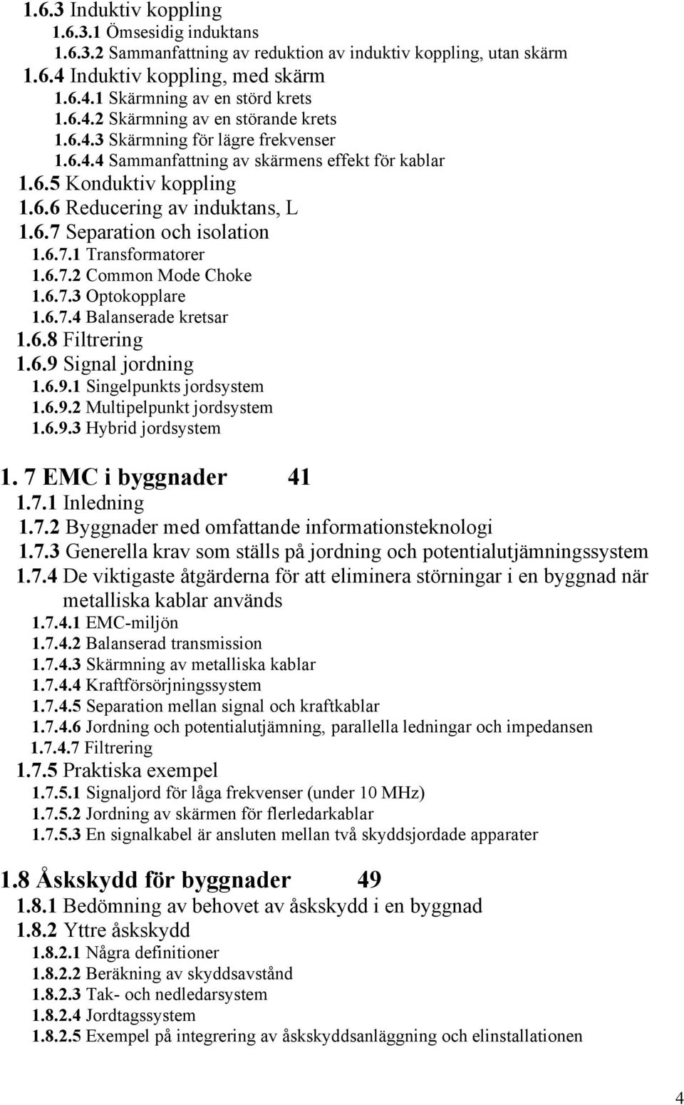 6.7.2 Common Mode Choke 1.6.7.3 Optokopplare 1.6.7.4 Balanserade kretsar 1.6.8 Filtrering 1.6.9 Signal jordning 1.6.9.1 Singelpunkts jordsystem 1.6.9.2 Multipelpunkt jordsystem 1.6.9.3 Hybrid jordsystem 1.