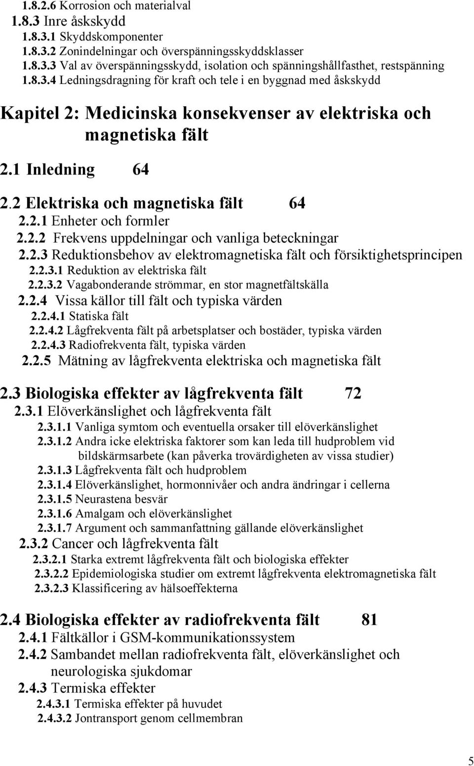 2.2 Frekvens uppdelningar och vanliga beteckningar 2.2.3 Reduktionsbehov av elektromagnetiska fält och försiktighetsprincipen 2.2.3.1 Reduktion av elektriska fält 2.2.3.2 Vagabonderande strömmar, en stor magnetfältskälla 2.