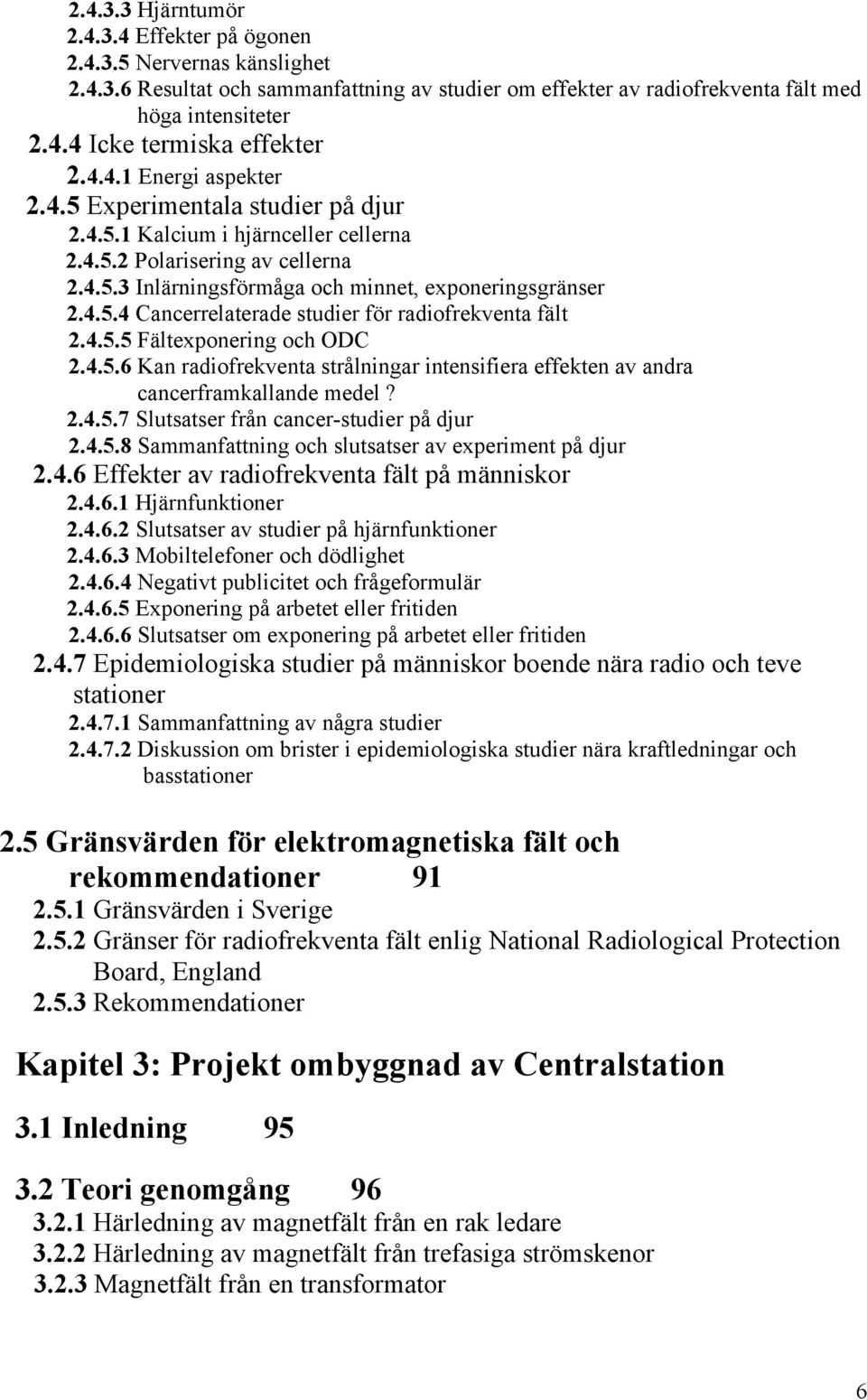 4.5.5 Fältexponering och ODC 2.4.5.6 Kan radiofrekventa strålningar intensifiera effekten av andra cancerframkallande medel? 2.4.5.7 Slutsatser från cancer-studier på djur 2.4.5.8 Sammanfattning och slutsatser av experiment på djur 2.