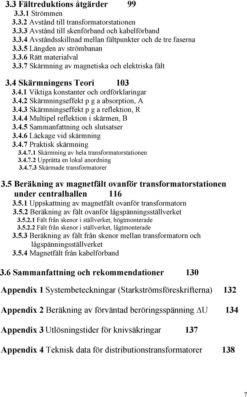 4.3 Skärmningseffekt p g a reflektion, R 3.4.4 Multipel reflektion i skärmen, B 3.4.5 Sammanfattning och slutsatser 3.4.6 Läckage vid skärmning 3.4.7 Praktisk skärmning 3.4.7.1 Skärmning av hela transformatorstationen 3.