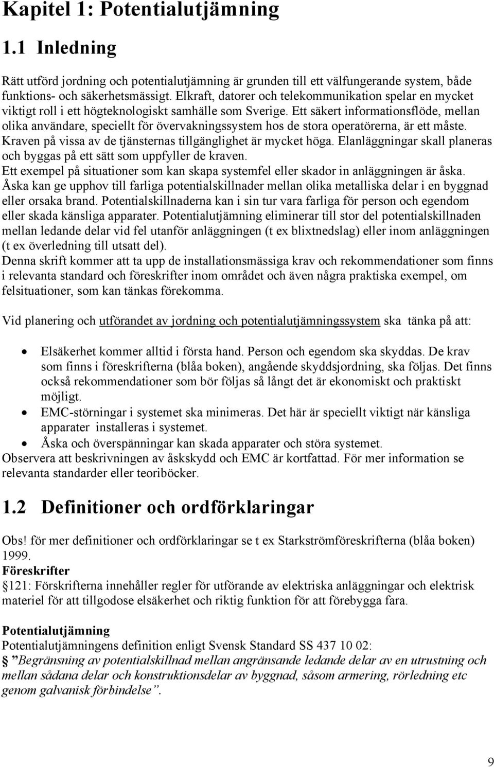 Ett säkert informationsflöde, mellan olika användare, speciellt för övervakningssystem hos de stora operatörerna, är ett måste. Kraven på vissa av de tjänsternas tillgänglighet är mycket höga.