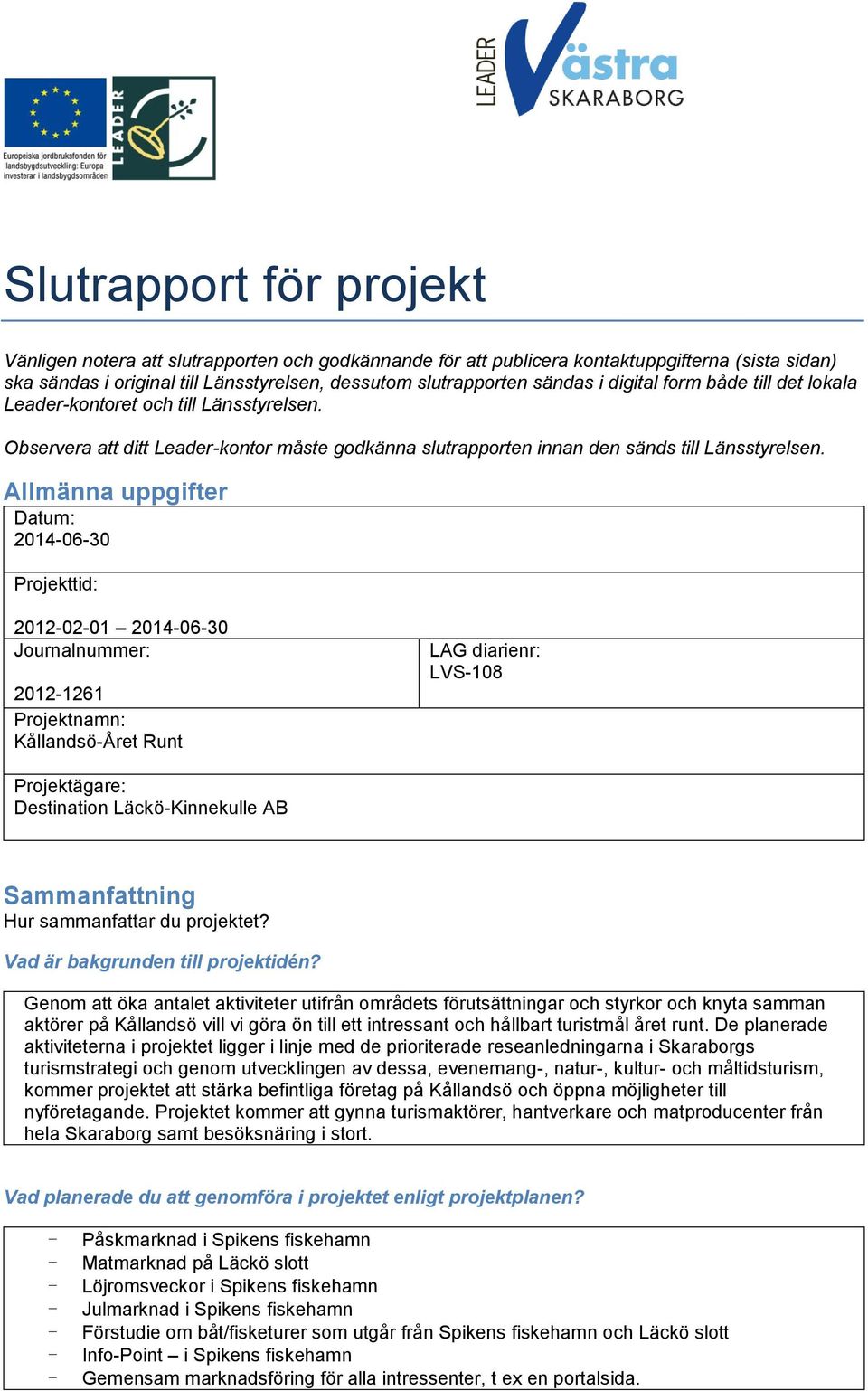 Allmänna uppgifter Datum: 2014-06-30 Projekttid: 2012-02-01 2014-06-30 Journalnummer: 2012-1261 Projektnamn: Kållandsö-Året Runt LAG diarienr: LVS-108 Projektägare: Destination Läckö-Kinnekulle AB