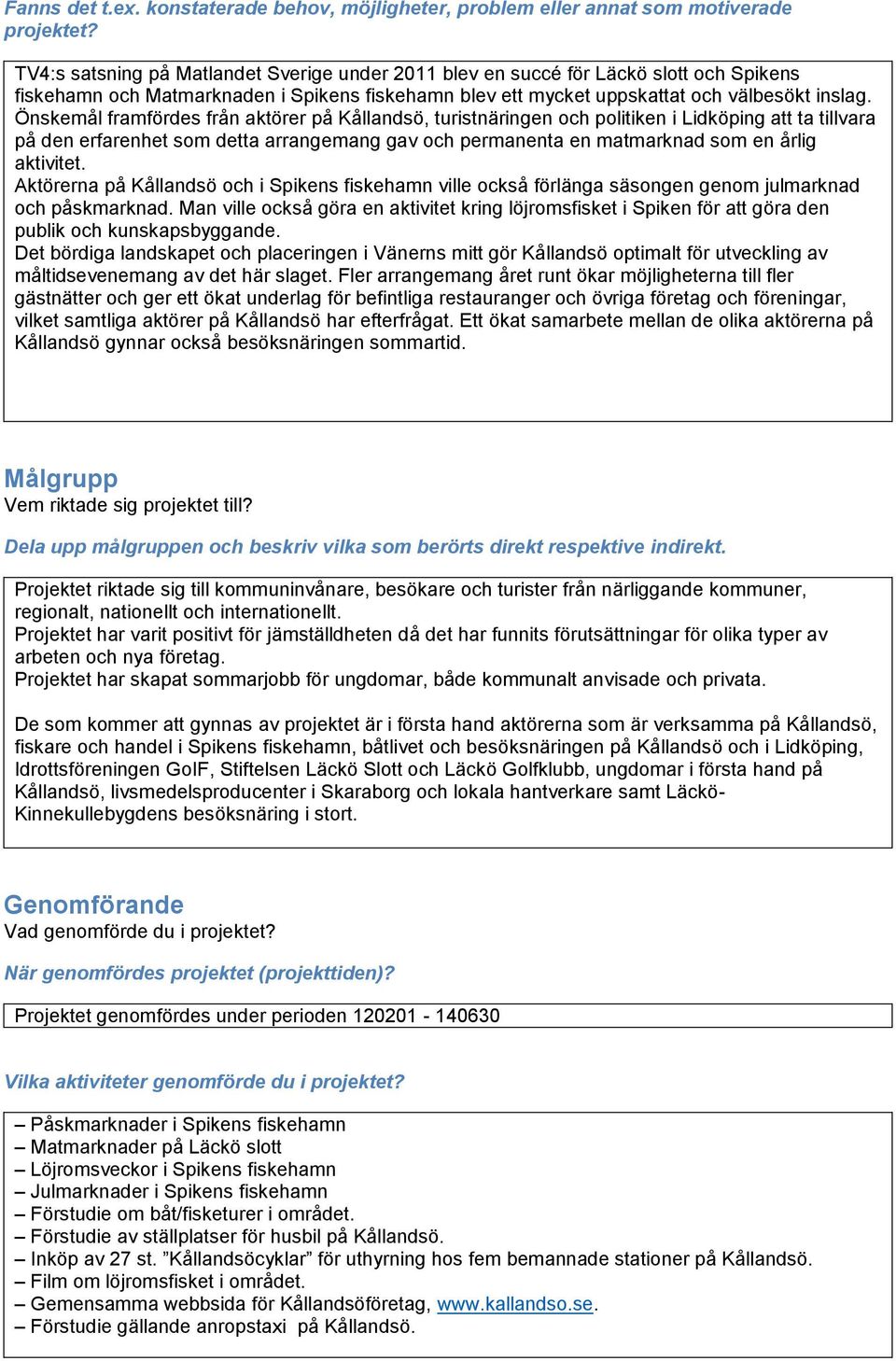 Önskemål framfördes från aktörer på Kållandsö, turistnäringen och politiken i Lidköping att ta tillvara på den erfarenhet som detta arrangemang gav och permanenta en matmarknad som en årlig aktivitet.