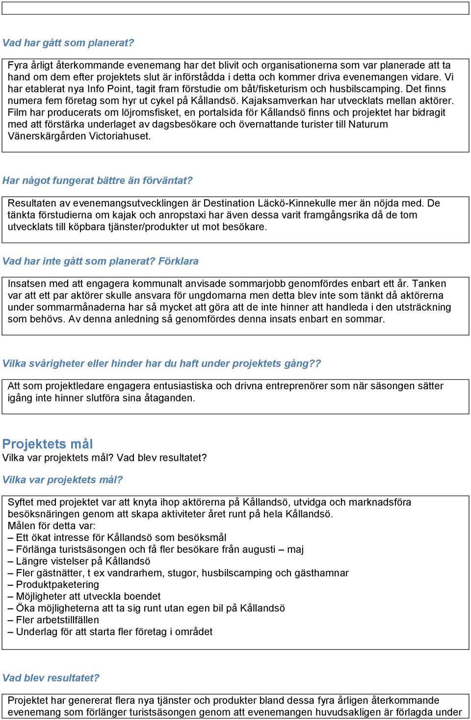 Vi har etablerat nya Info Point, tagit fram förstudie om båt/fisketurism och husbilscamping. Det finns numera fem företag som hyr ut cykel på Kållandsö. Kajaksamverkan har utvecklats mellan aktörer.