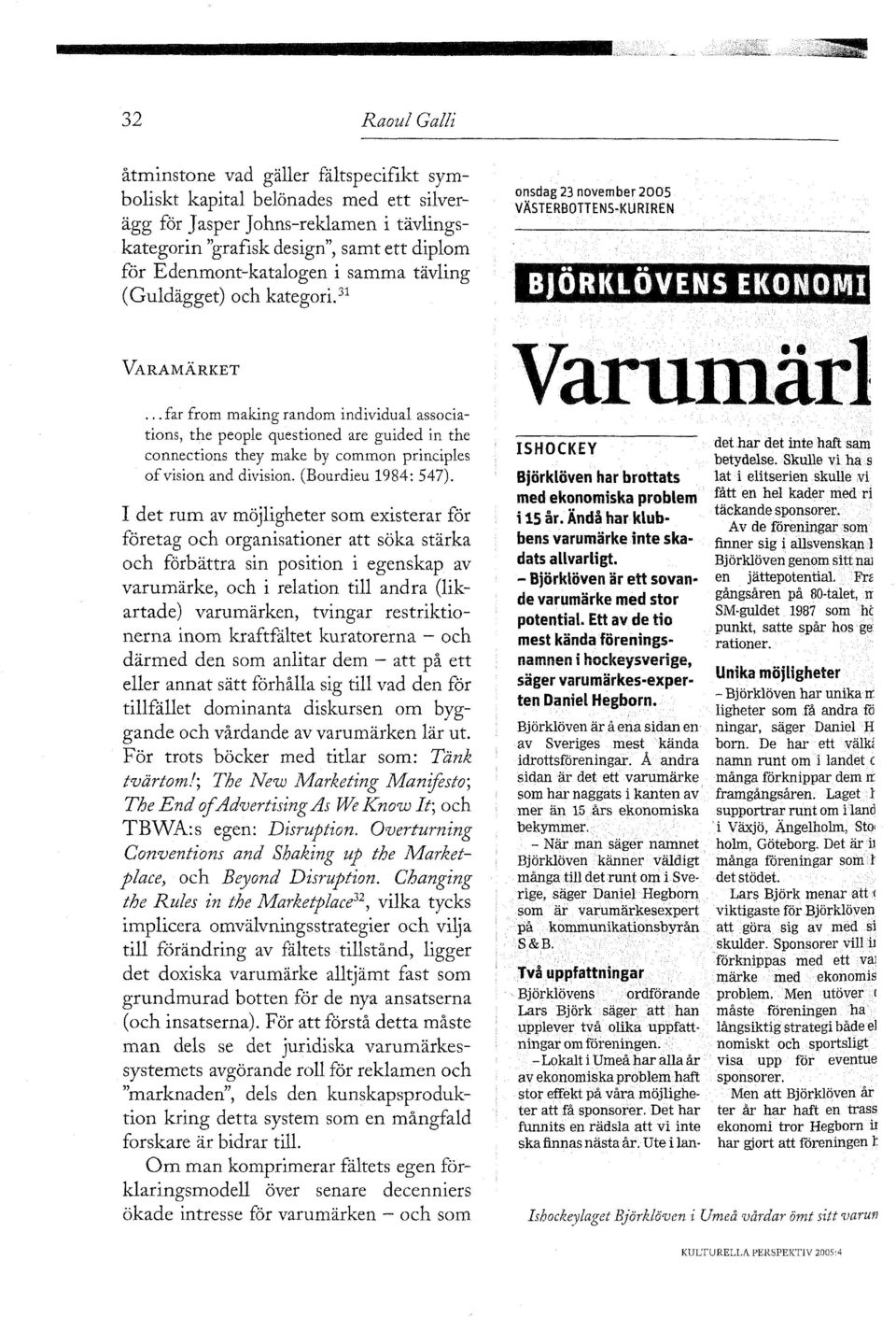 .. far from making random individual associations, the people questioned are guided in the connections they make by common principles of vision and division. (Bourdieu 1984: 547).