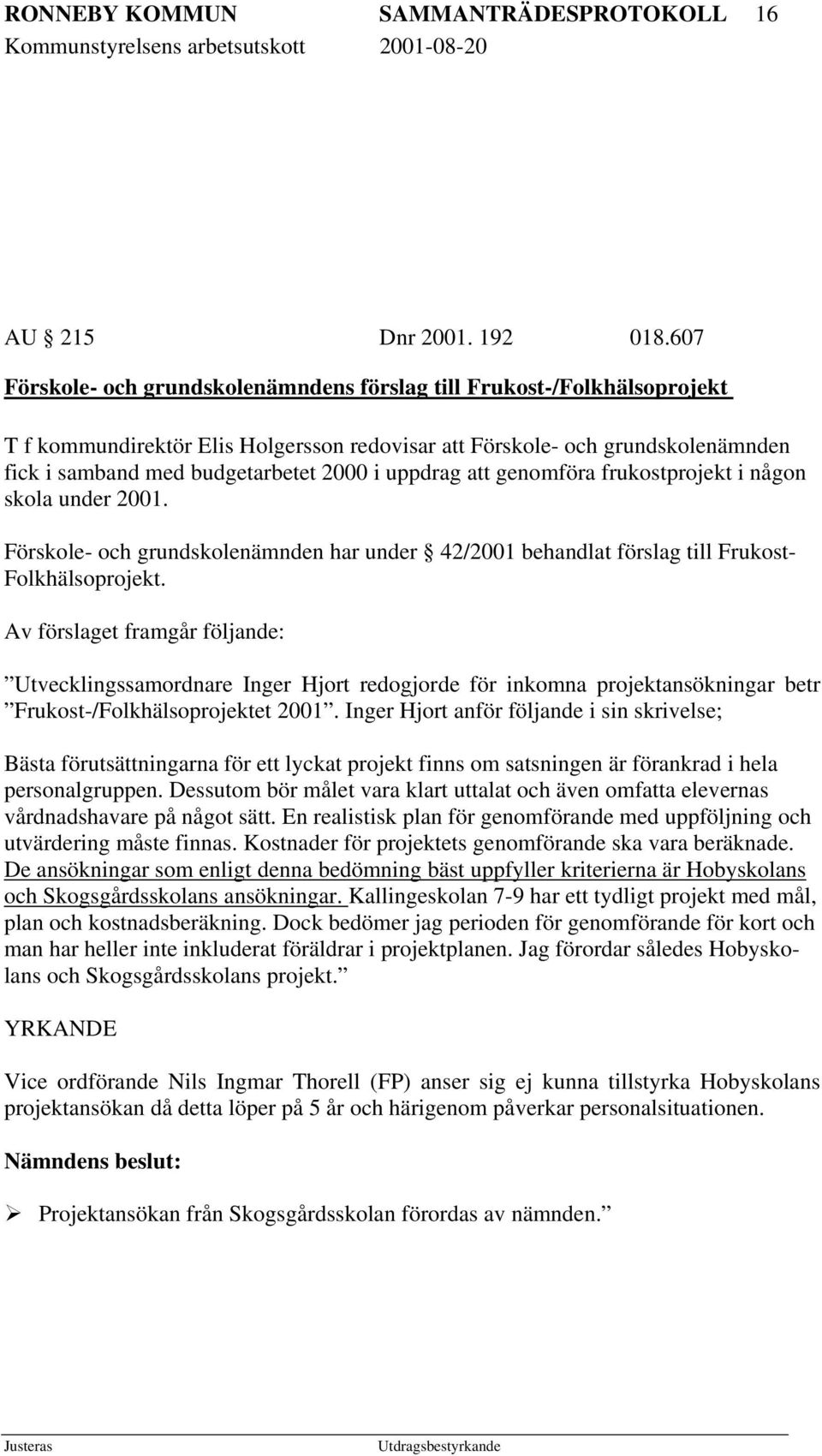 uppdrag att genomföra frukostprojekt i någon skola under 2001. Förskole- och grundskolenämnden har under 42/2001 behandlat förslag till Frukost- Folkhälsoprojekt.