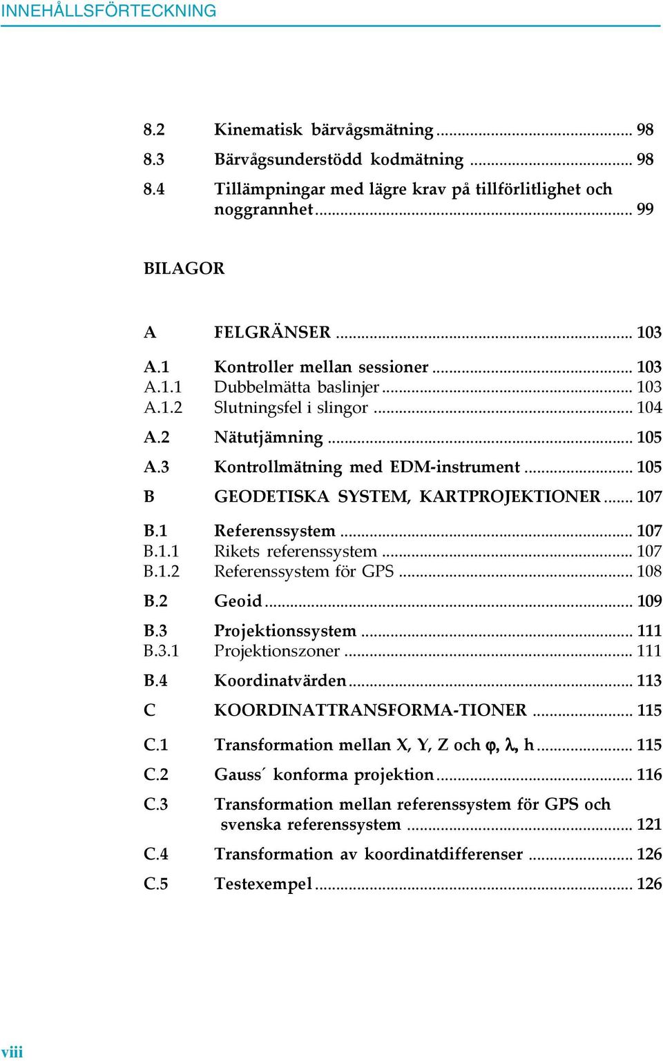 .. 105 B GEODETISKA SYSTEM, KARTPROJEKTIONER...107 B.1 Referenssystem... 107 B.1.1 Rikets referenssystem... 107 B.1.2 Referenssystem för GPS... 108 B.2 Geoid... 109 B.3 Projektionssystem... 111 B.3.1 Projektionszoner.