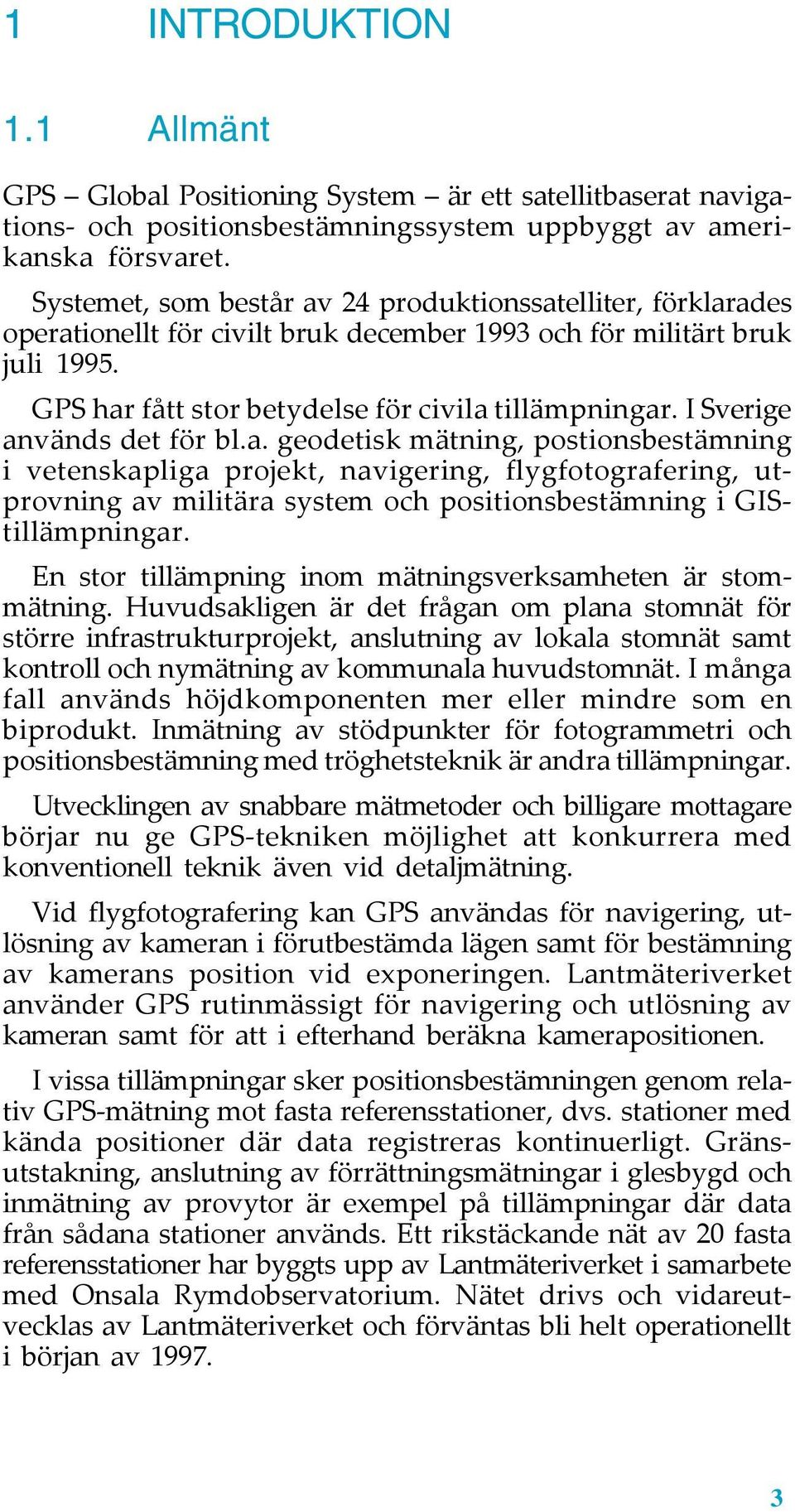 I Sverige används det för bl.a. geodetisk mätning, postionsbestämning i vetenskapliga projekt, navigering, flygfotografering, utprovning av militära system och positionsbestämning i GIStillämpningar.