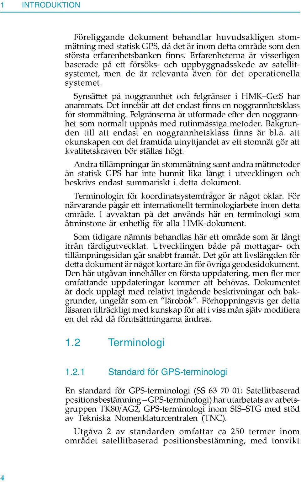 Synsättet på noggrannhet och felgränser i HMK Ge:S har anammats. Det innebär att det endast finns en noggrannhetsklass för stommätning.