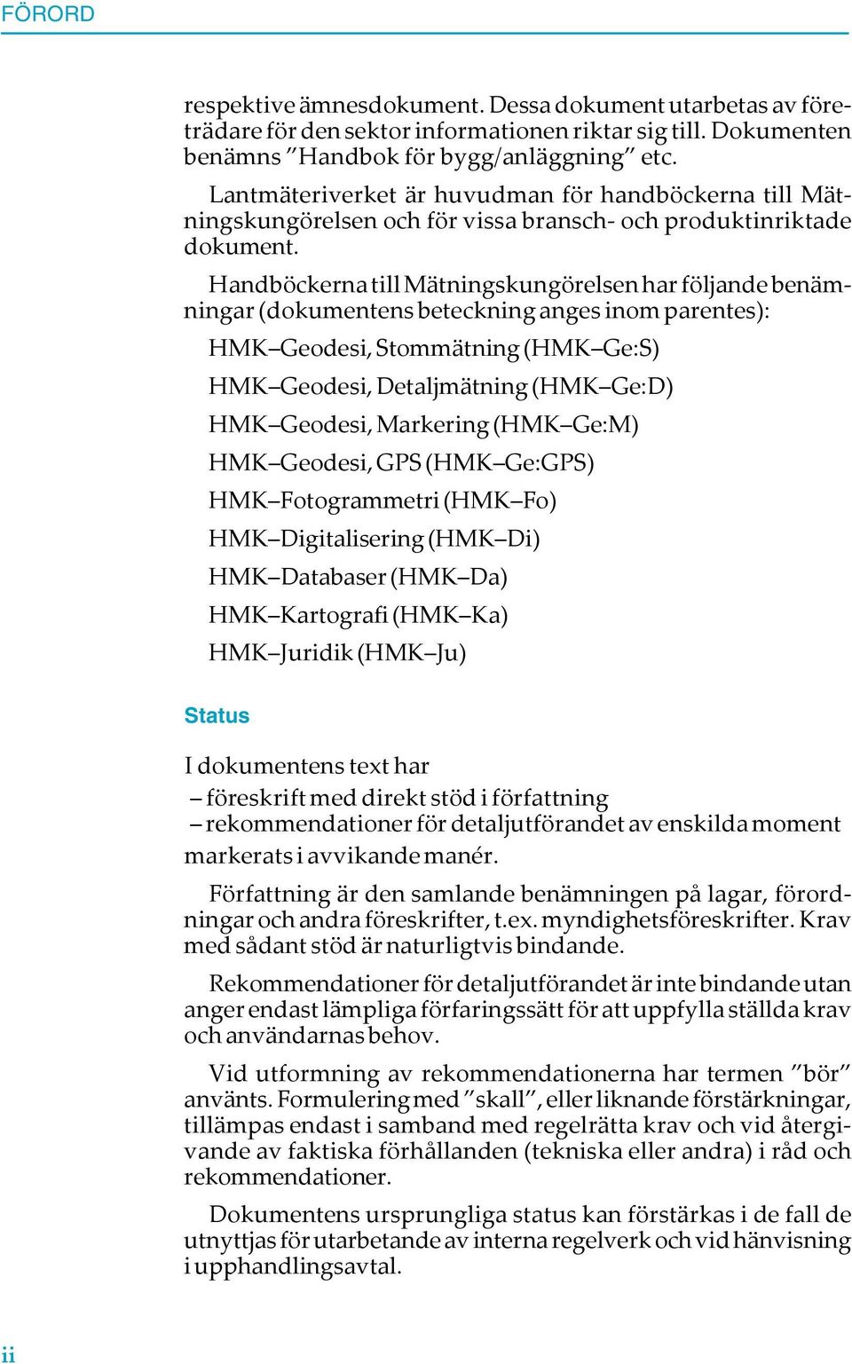 Handböckerna till Mätningskungörelsen har följande benämningar (dokumentens beteckning anges inom parentes): HMK Geodesi, Stommätning (HMK Ge:S) HMK Geodesi, Detaljmätning (HMK Ge:D) HMK Geodesi,