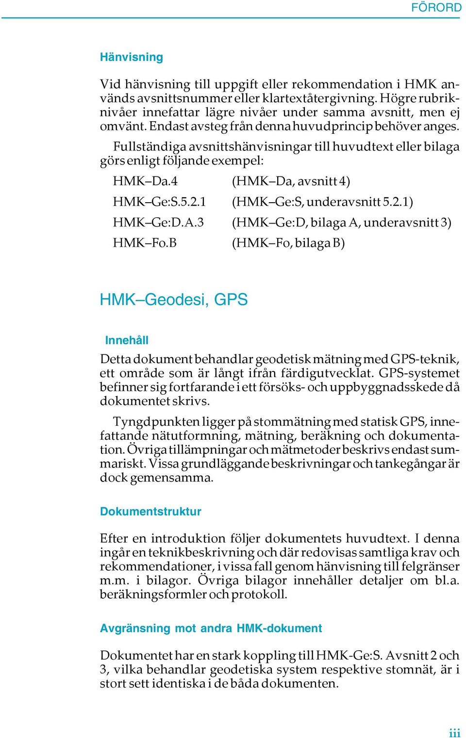 Fullständiga avsnittshänvisningar till huvudtext eller bilaga görs enligt följande exempel: HMK Da.4 (HMK Da, avsnitt 4) HMK Ge:S.5.2.1 (HMK Ge:S, underavsnitt 5.2.1) HMK Ge:D.A.