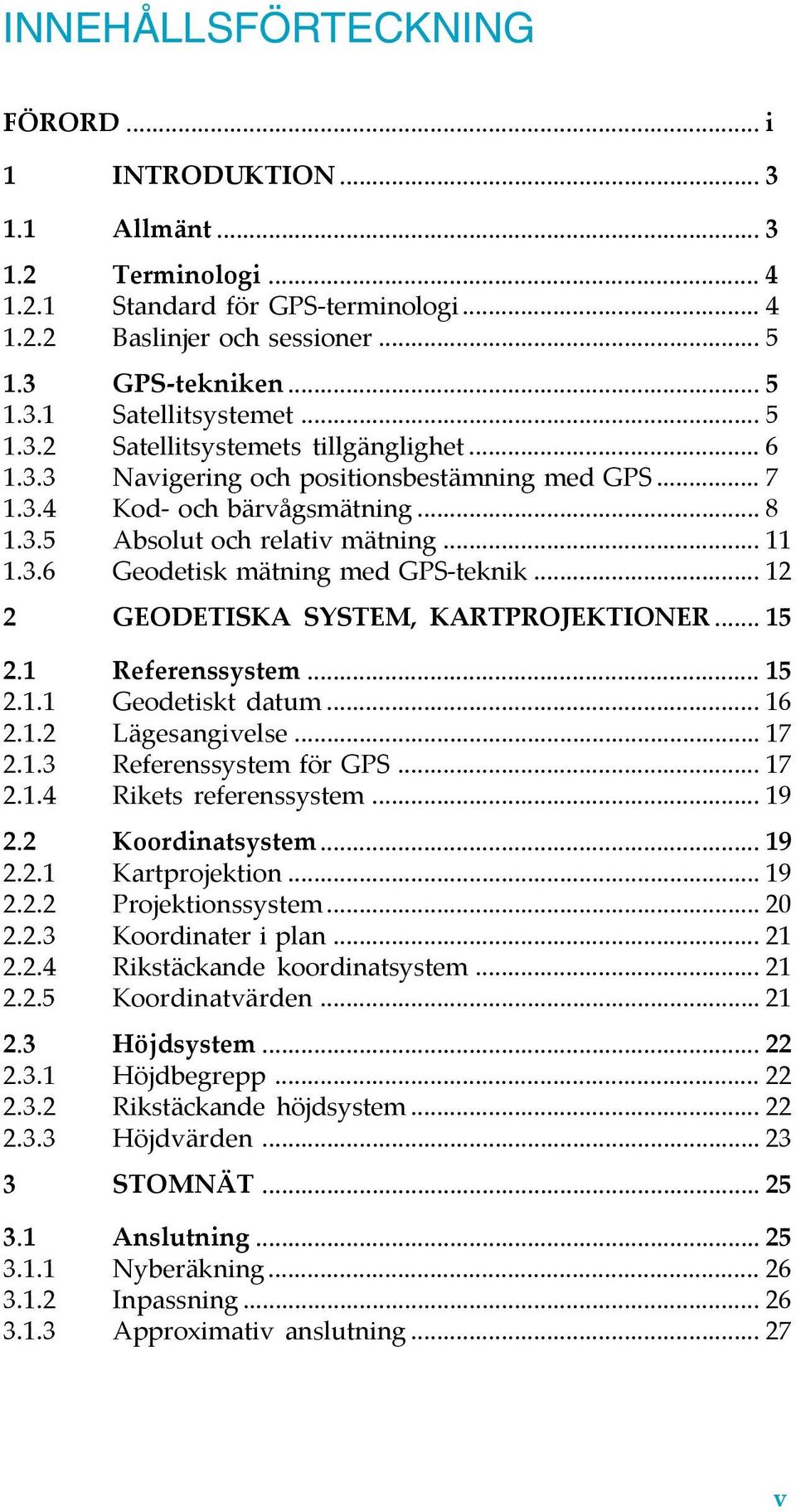 .. 11 1.3.6 Geodetisk mätning med GPS-teknik... 12 2 GEODETISKA SYSTEM, KARTPROJEKTIONER...15 2.1 Referenssystem... 15 2.1.1 Geodetiskt datum... 16 2.1.2 Lägesangivelse... 17 2.1.3 Referenssystem för GPS.