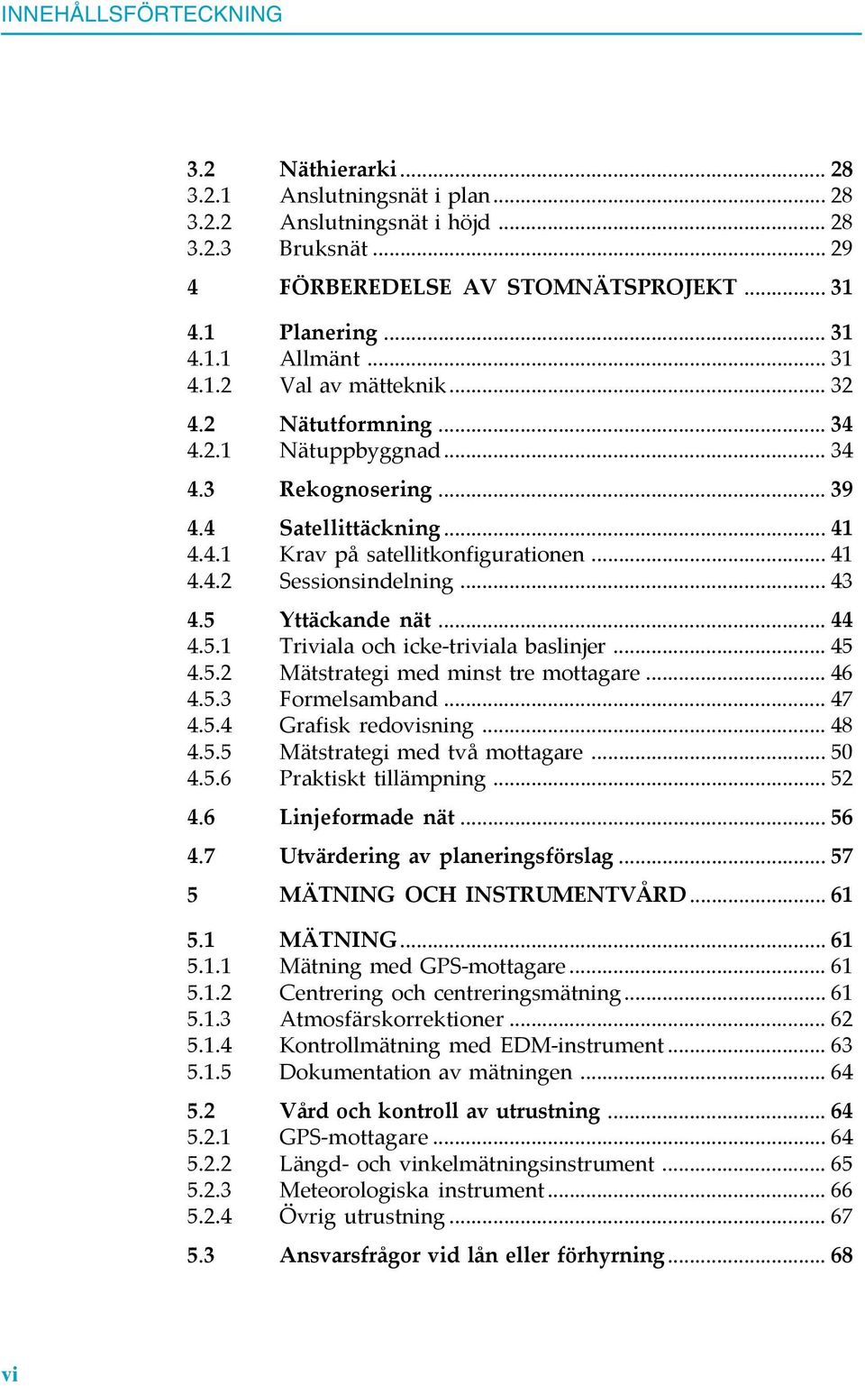 .. 43 4.5 Yttäckande nät... 44 4.5.1 Triviala och icke-triviala baslinjer... 45 4.5.2 Mätstrategi med minst tre mottagare... 46 4.5.3 Formelsamband... 47 4.5.4 Grafisk redovisning... 48 4.5.5 Mätstrategi med två mottagare.