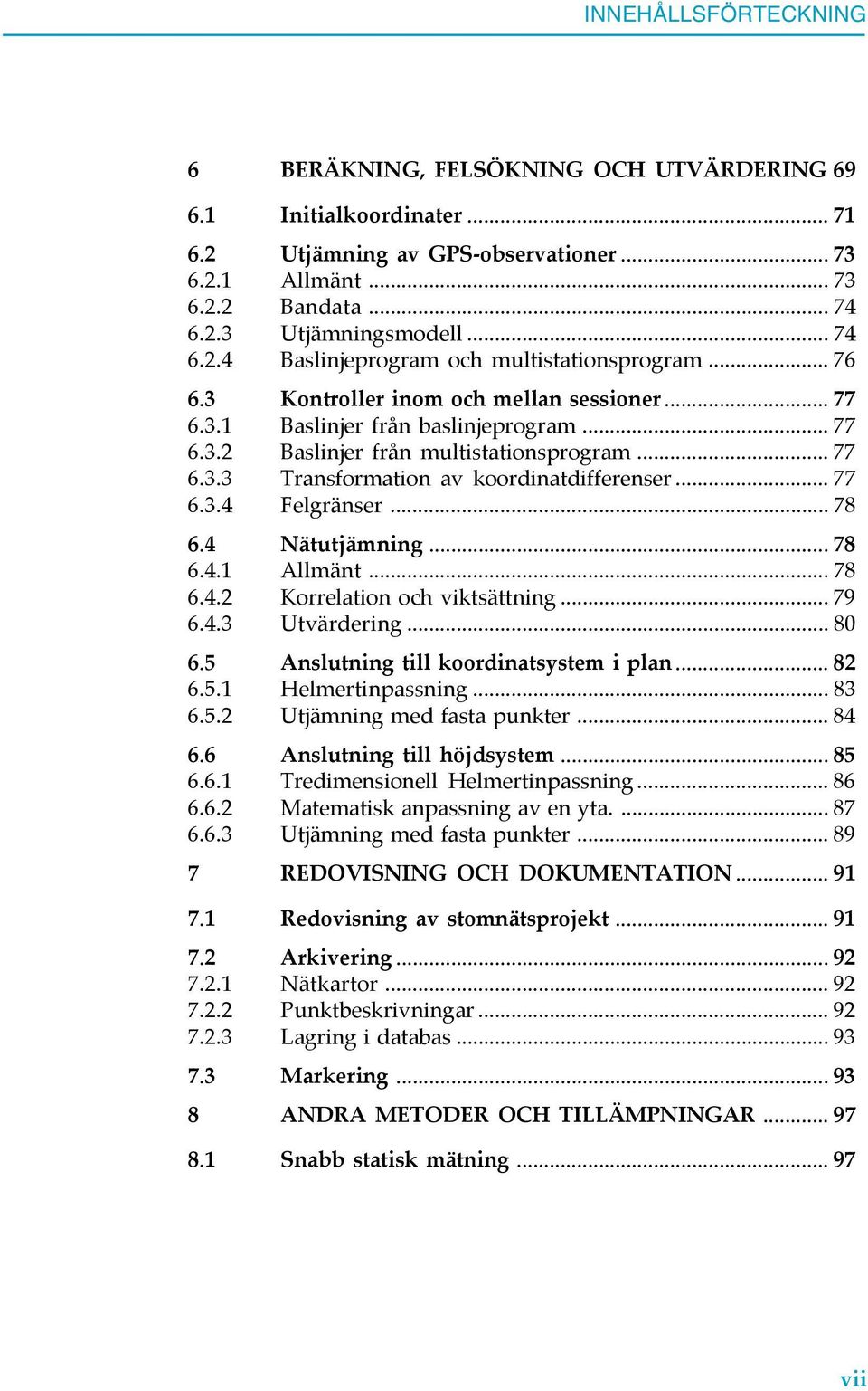 .. 77 6.3.4 Felgränser... 78 6.4 Nätutjämning... 78 6.4.1 Allmänt... 78 6.4.2 Korrelation och viktsättning... 79 6.4.3 Utvärdering... 80 6.5 Anslutning till koordinatsystem i plan... 82 6.5.1 Helmertinpassning.