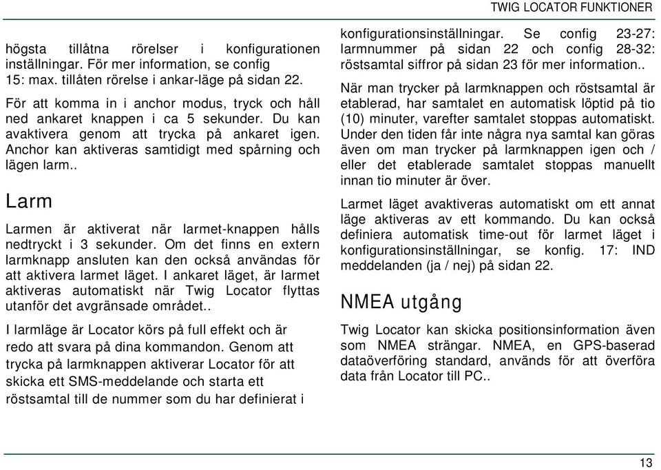 . Larm Larmen är aktiverat när larmet-knappen hålls nedtryckt i 3 sekunder. Om det finns en extern larmknapp ansluten kan den också användas för att aktivera larmet läget.