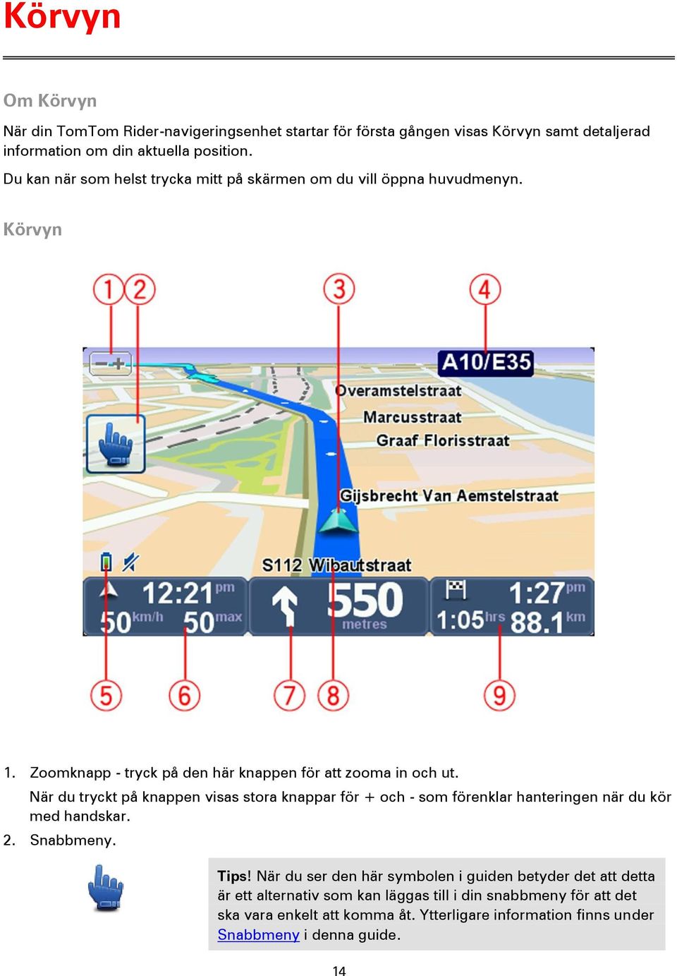 När du tryckt på knappen visas stora knappar för + och - som förenklar hanteringen när du kör med handskar. 2. Snabbmeny. Tips!