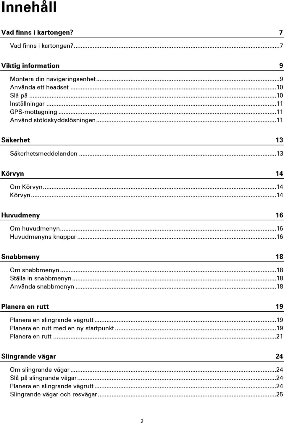 .. 16 Huvudmenyns knappar... 16 Snabbmeny 18 Om snabbmenyn... 18 Ställa in snabbmenyn... 18 Använda snabbmenyn... 18 Planera en rutt 19 Planera en slingrande vägrutt.