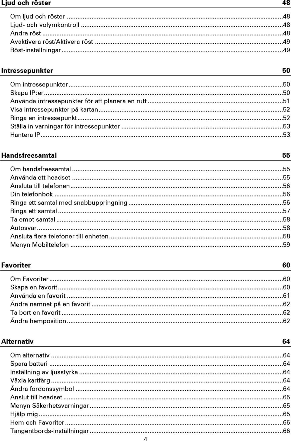 .. 53 Handsfreesamtal 55 Om handsfreesamtal... 55 Använda ett headset... 55 Ansluta till telefonen... 56 Din telefonbok... 56 Ringa ett samtal med snabbuppringning... 56 Ringa ett samtal... 57 Ta emot samtal.