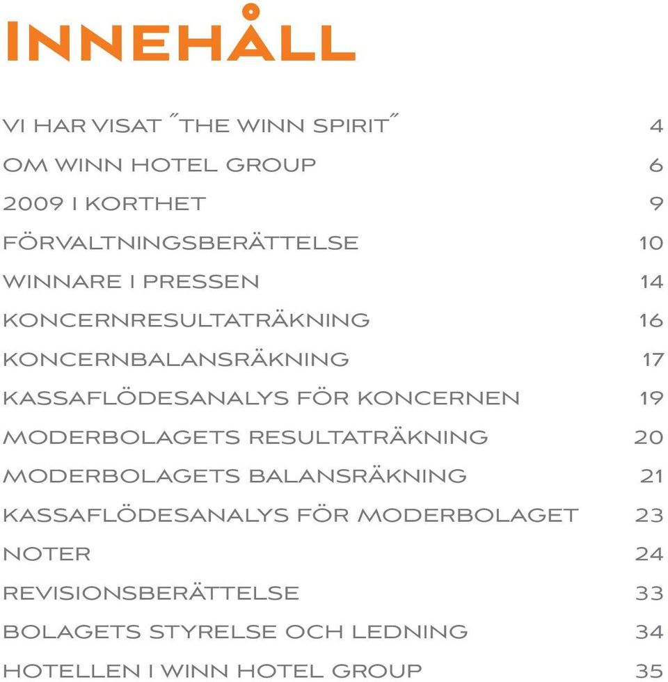 KONCERNEN 19 MODERBOLAGETS RESULTATRÄKNING 20 MODERBOLAGETS BALANSRÄKNING 21 KASSAFLÖDESANALYS FÖR