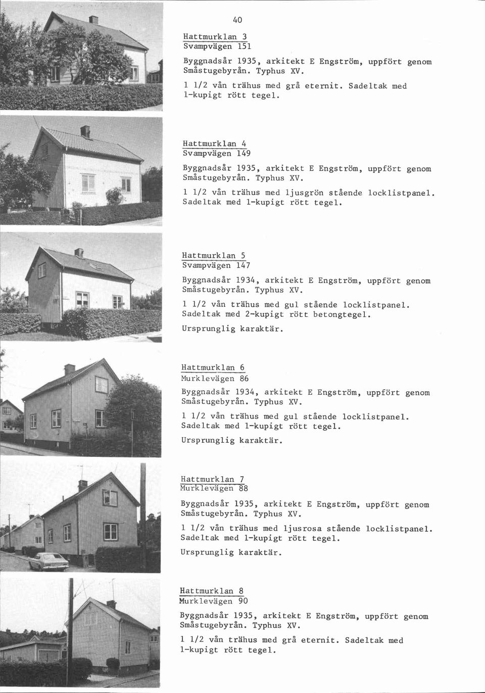 Hattmurklan -5 Svampvägen 147 Sadeltak med 2-kupigt rött betongtegel. I Hattmurklan 6 Murklevägen 86 Byggnadsår 1934, arkitekt E Engström, 1 112 vån trahus med gul stående lock1.istpanel.