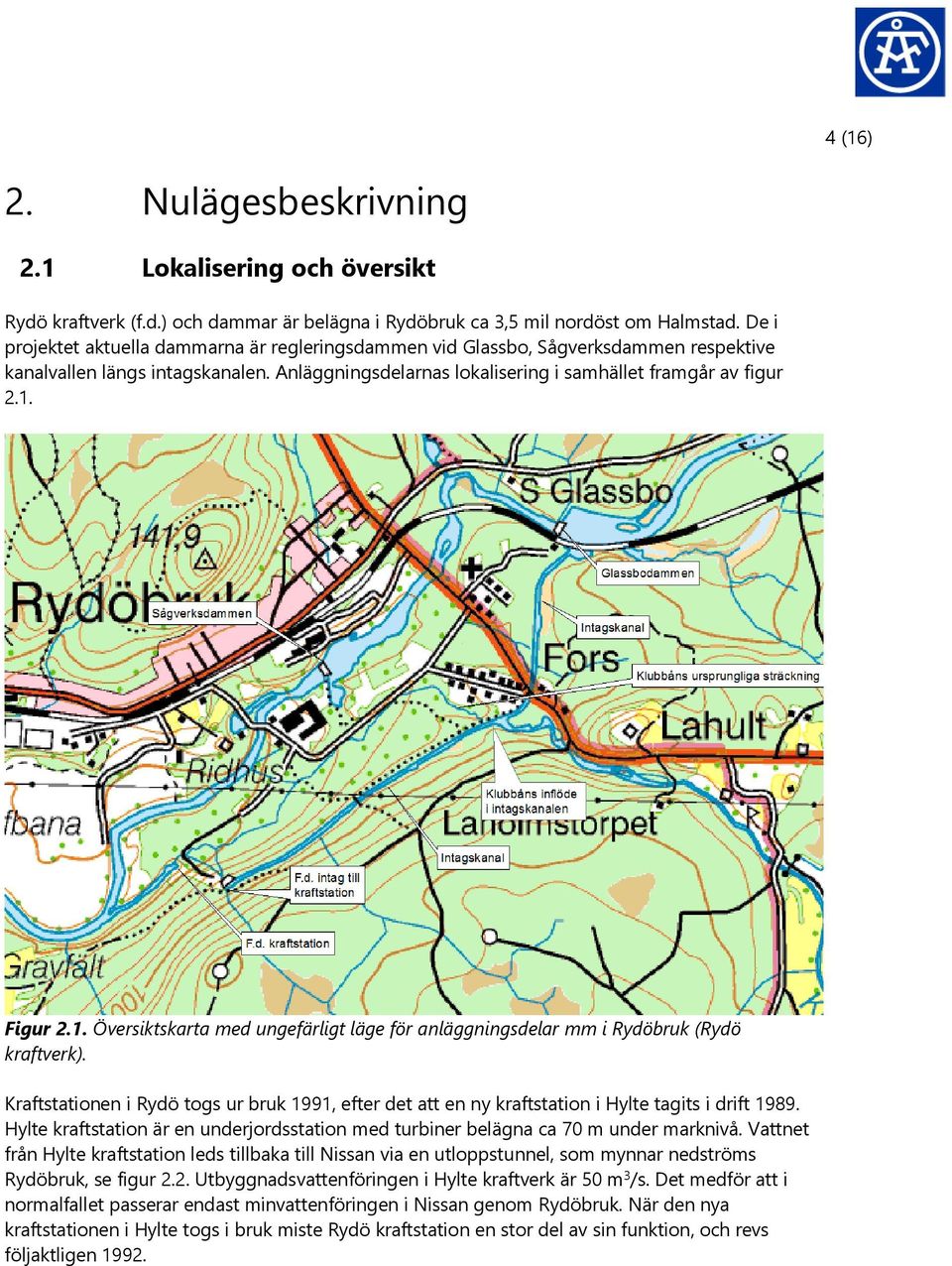 1. Översiktskarta med ungefärligt läge för anläggningsdelar mm i Rydöbruk (Rydö kraftverk). Kraftstationen i Rydö togs ur bruk 1991, efter det att en ny kraftstation i Hylte tagits i drift 1989.