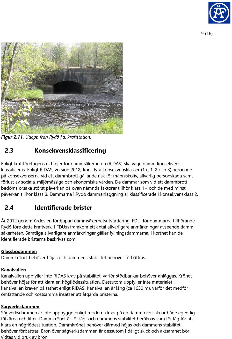 miljömässiga och ekonomiska värden. De dammar som vid ett dammbrott bedöms orsaka störst påverkan på ovan nämnda faktorer tillhör klass 1+ och de med minst påverkan tillhör klass 3.