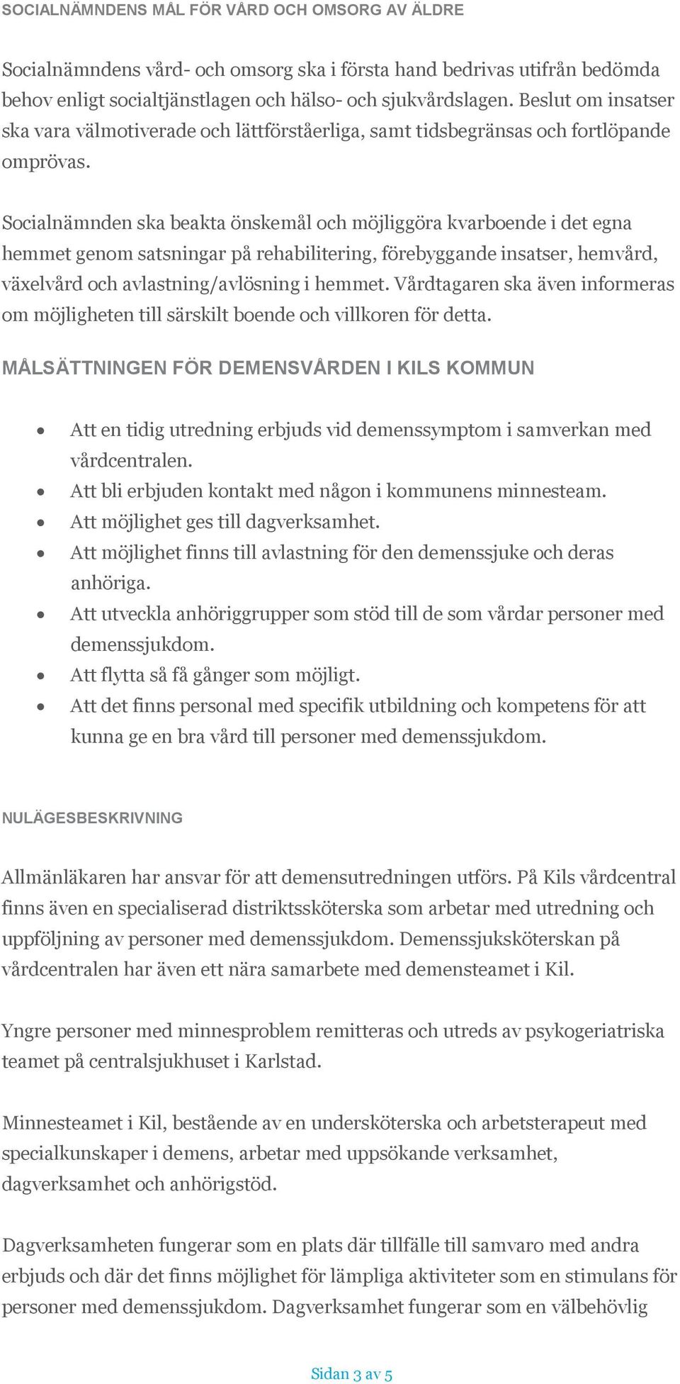 Socialnämnden ska beakta önskemål och möjliggöra kvarboende i det egna hemmet genom satsningar på rehabilitering, förebyggande insatser, hemvård, växelvård och avlastning/avlösning i hemmet.