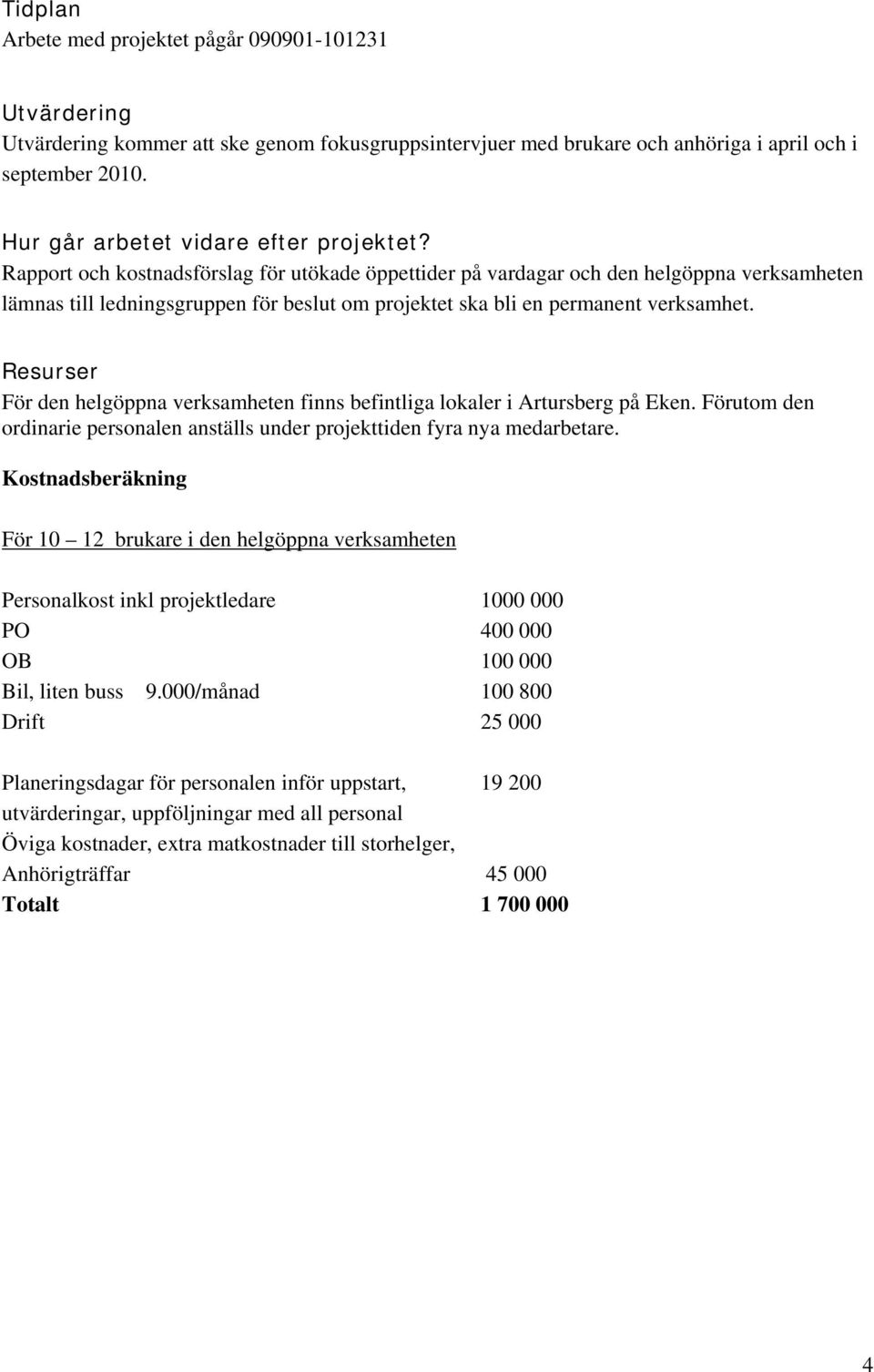 Rapport och kostnadsförslag för utökade öppettider på vardagar och den helgöppna verksamheten lämnas till ledningsgruppen för beslut om projektet ska bli en permanent verksamhet.