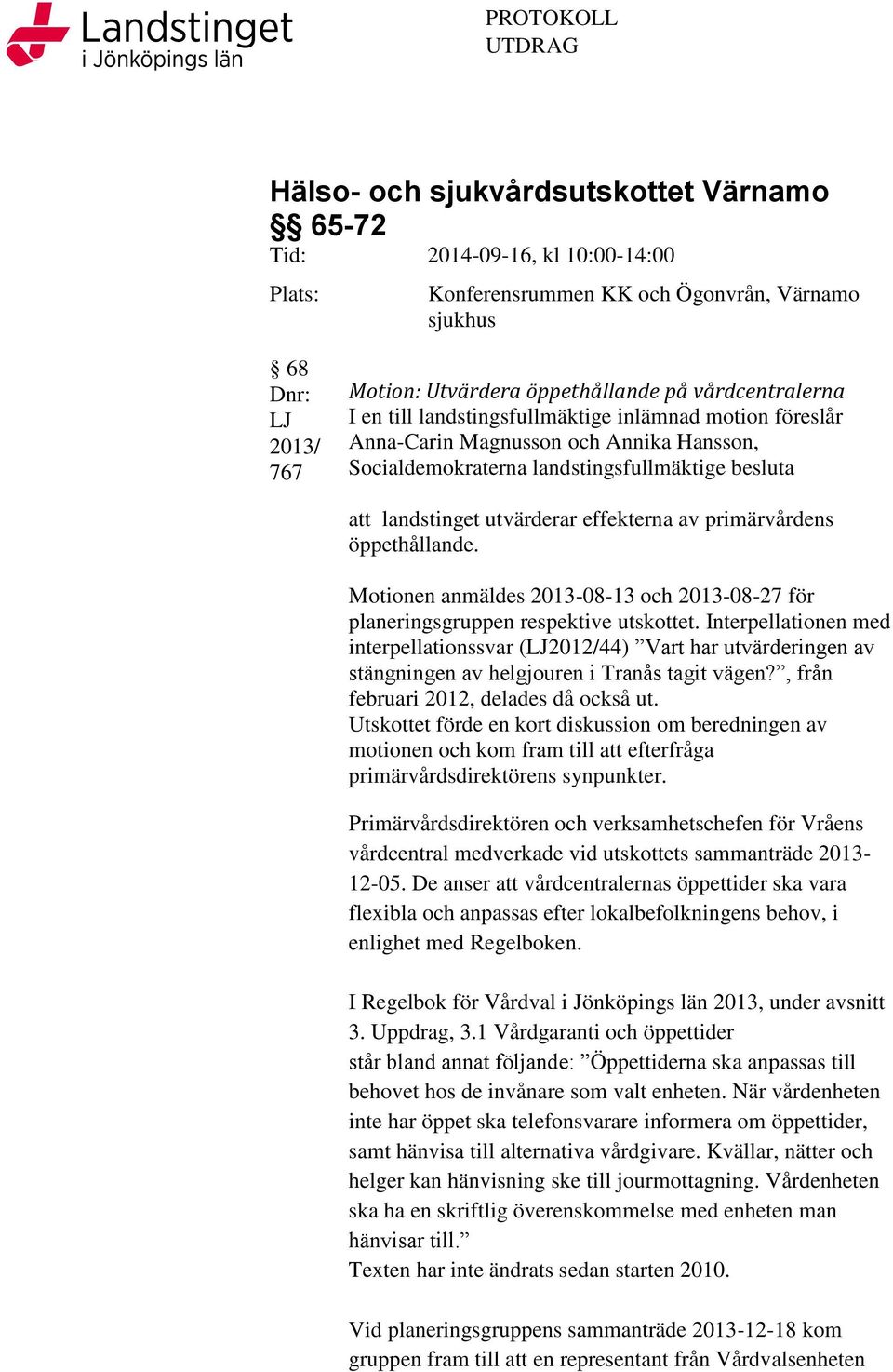 utvärderar effekterna av primärvårdens öppethållande. Motionen anmäldes 2013-08-13 och 2013-08-27 för planeringsgruppen respektive utskottet.