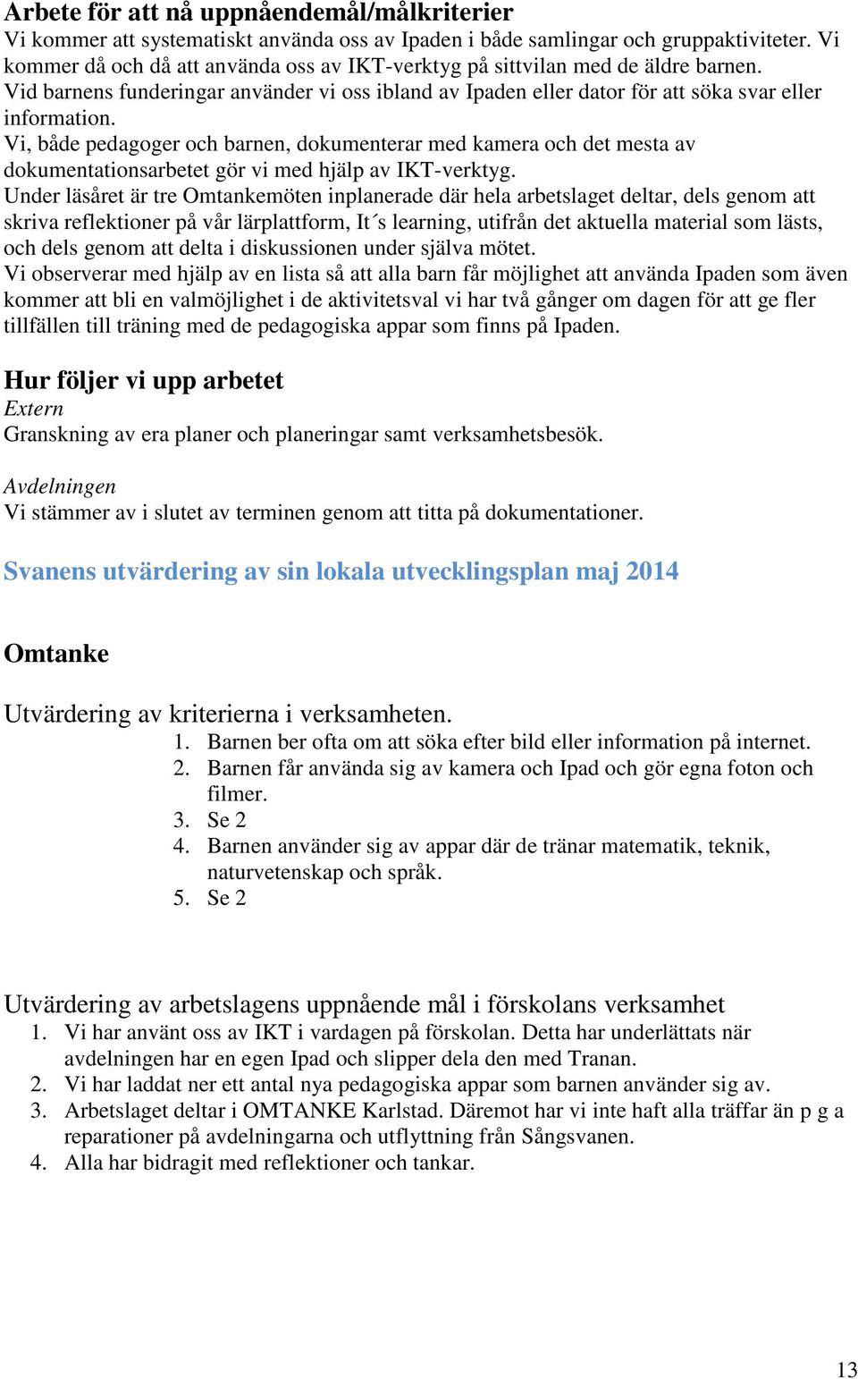 Vi, både pedagoger och barnen, dokumenterar med kamera och det mesta av dokumentationsarbetet gör vi med hjälp av IKT-verktyg.