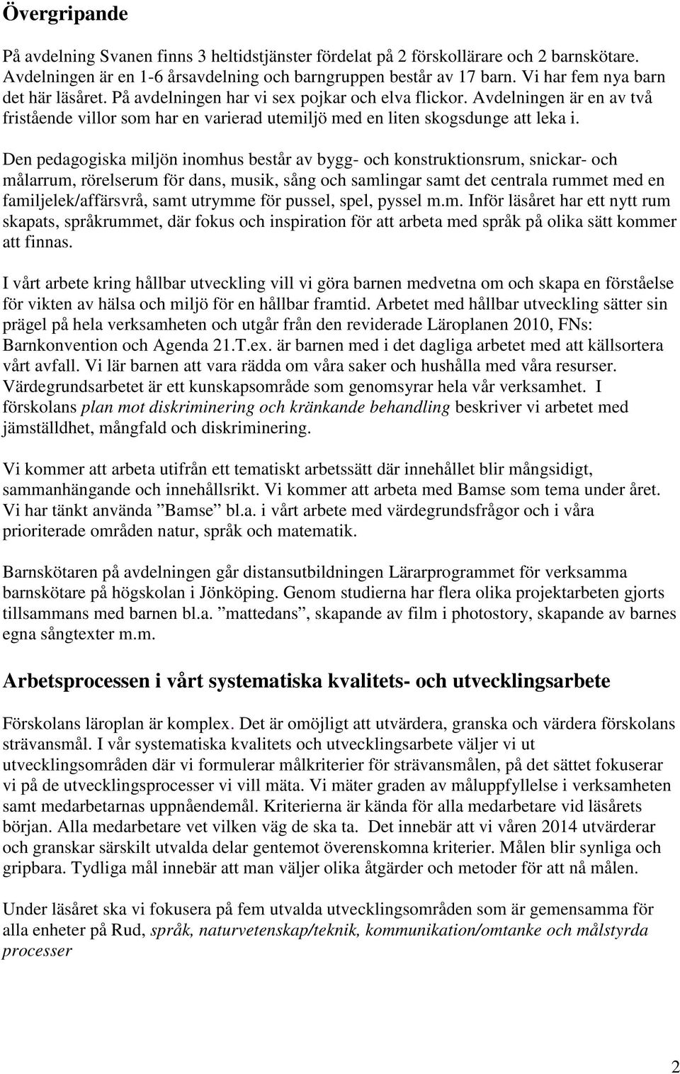 Den pedagogiska miljön inomhus består av bygg- och konstruktionsrum, snickar- och målarrum, rörelserum för dans, musik, sång och samlingar samt det centrala rummet med en familjelek/affärsvrå, samt