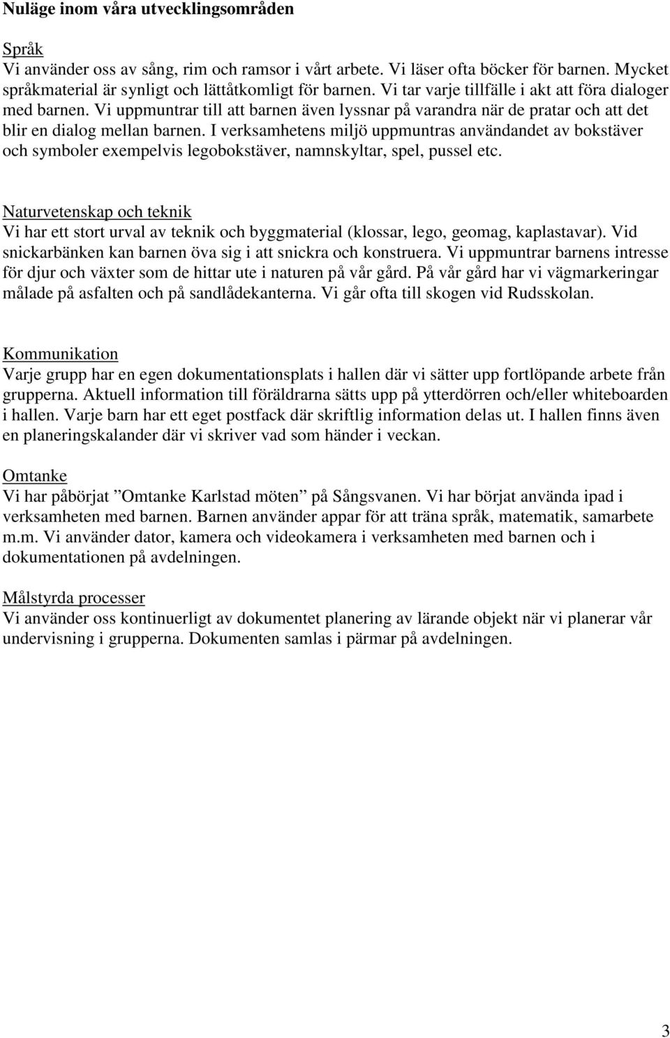 I verksamhetens miljö uppmuntras användandet av bokstäver och symboler exempelvis legobokstäver, namnskyltar, spel, pussel etc.