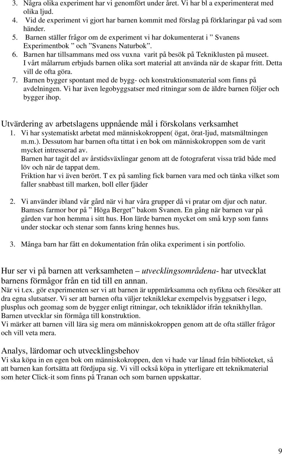 I vårt målarrum erbjuds barnen olika sort material att använda när de skapar fritt. Detta vill de ofta göra. 7. Barnen bygger spontant med de bygg- och konstruktionsmaterial som finns på avdelningen.